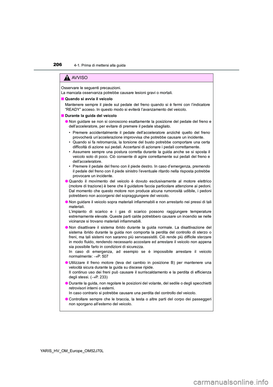 TOYOTA YARIS 2018  Manuale duso (in Italian) 2064-1. Prima di mettersi alla guida
YARIS_HV_OM_Europe_OM52J70L
AVVISO
Osservare le seguenti precauzioni.  
La mancata osservanza potrebbe causare lesioni gravi o mortali. 
■ Quando si avvia il vei