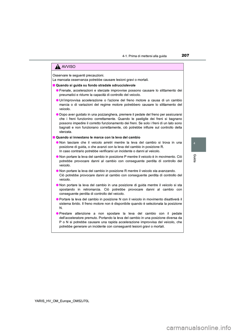 TOYOTA YARIS 2018  Manuale duso (in Italian) 2074-1. Prima di mettersi alla guida
4
Guida
YARIS_HV_OM_Europe_OM52J70L
AVVISO
Osservare le seguenti precauzioni.  
La mancata osservanza potrebbe causare lesioni gravi o mortali. 
■ Quando si guid