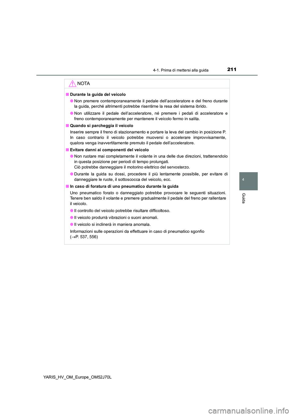 TOYOTA YARIS 2018  Manuale duso (in Italian) 2114-1. Prima di mettersi alla guida
4
Guida
YARIS_HV_OM_Europe_OM52J70L
NOTA
■Durante la guida del veicolo 
● Non premere contemporaneamente il pedale dell’acceleratore e del freno durante 
la 