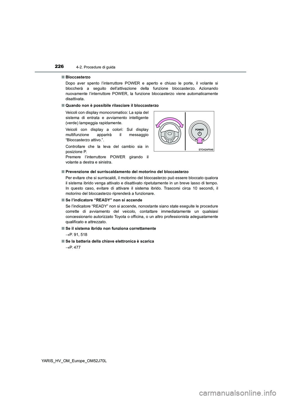 TOYOTA YARIS 2018  Manuale duso (in Italian) 2264-2. Procedure di guida
YARIS_HV_OM_Europe_OM52J70L 
■ Bloccasterzo 
Dopo aver spento l’interruttore POWER e aperto e chiuso le porte, il volante si 
bloccherà a seguito dell’attivazione del