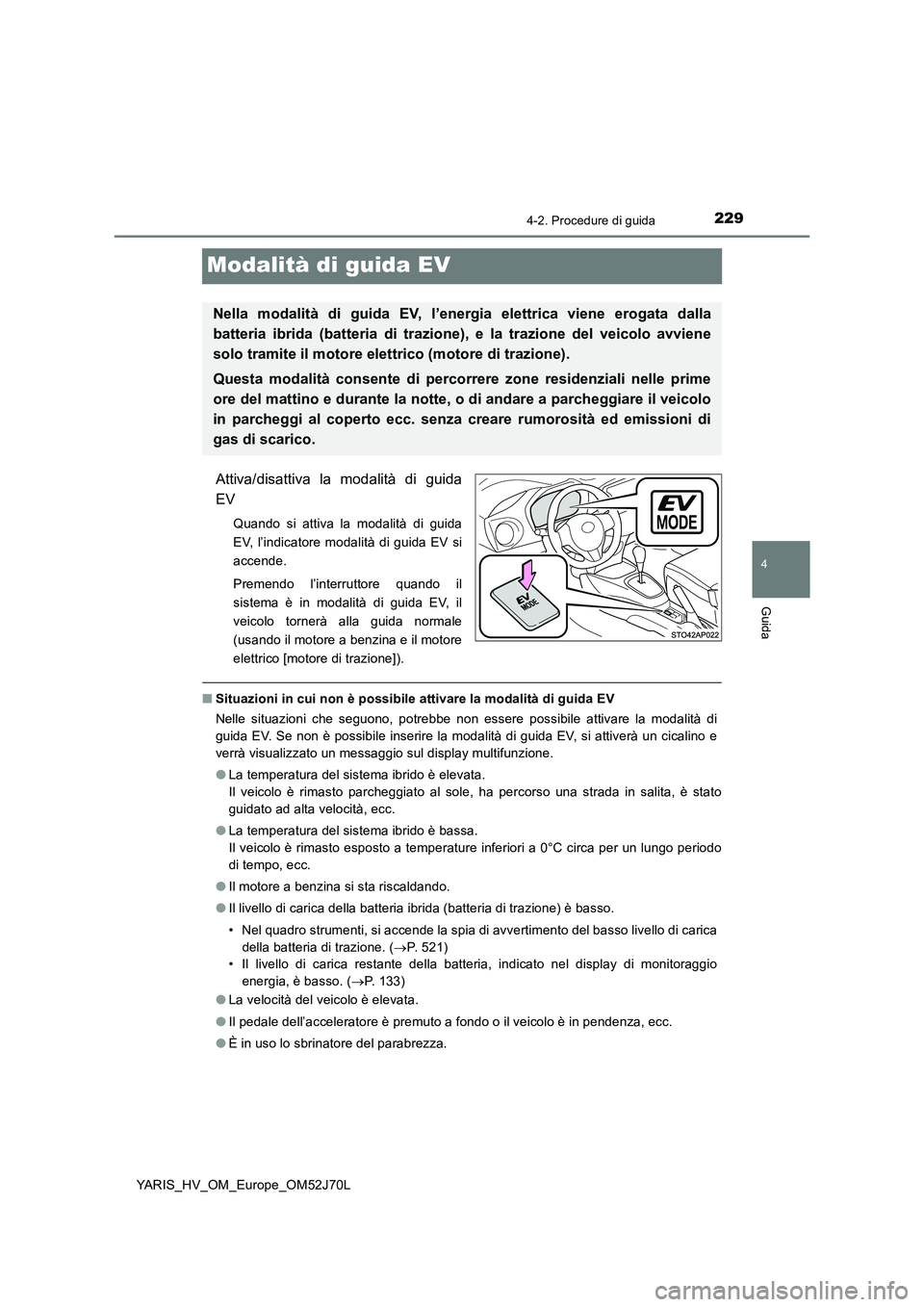 TOYOTA YARIS 2018  Manuale duso (in Italian) 229
4
4-2. Procedure di guida
Guida
YARIS_HV_OM_Europe_OM52J70L
Modalità di guida EV
Attiva/disattiva la modalità di guida 
EV
Quando si attiva la modalità di guida 
EV, l’indicatore modalità di