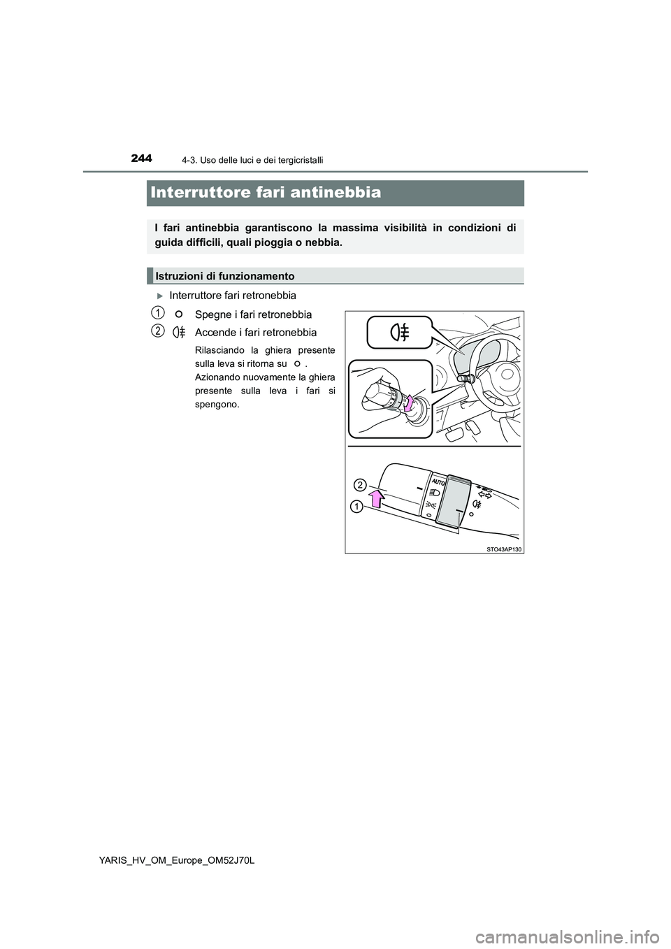 TOYOTA YARIS 2018  Manuale duso (in Italian) 2444-3. Uso delle luci e dei tergicristalli
YARIS_HV_OM_Europe_OM52J70L
Interruttore fari antinebbia
Interruttore fari retronebbia 
Spegne i fari retronebbia 
Accende i fari retronebbia
Rilasciando