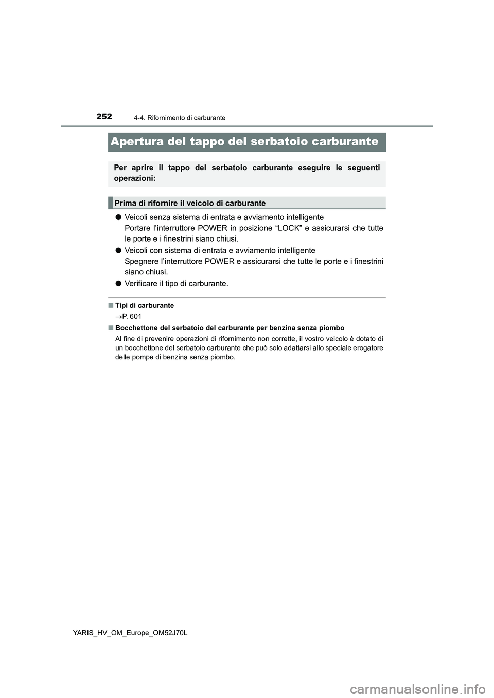 TOYOTA YARIS 2018 Manuale duso (in Italian) 2524-4. Rifornimento di carburante
YARIS_HV_OM_Europe_OM52J70L
Apertura del tappo del serbatoio carburante
●Veicoli senza sistema di entrata e avviamento intelligente
Portare l’interruttore POWER TOYOTA YARIS 2018 Manuale duso (in Italian) 2524-4. Rifornimento di carburante
YARIS_HV_OM_Europe_OM52J70L
Apertura del tappo del serbatoio carburante
●Veicoli senza sistema di entrata e avviamento intelligente
Portare l’interruttore POWER