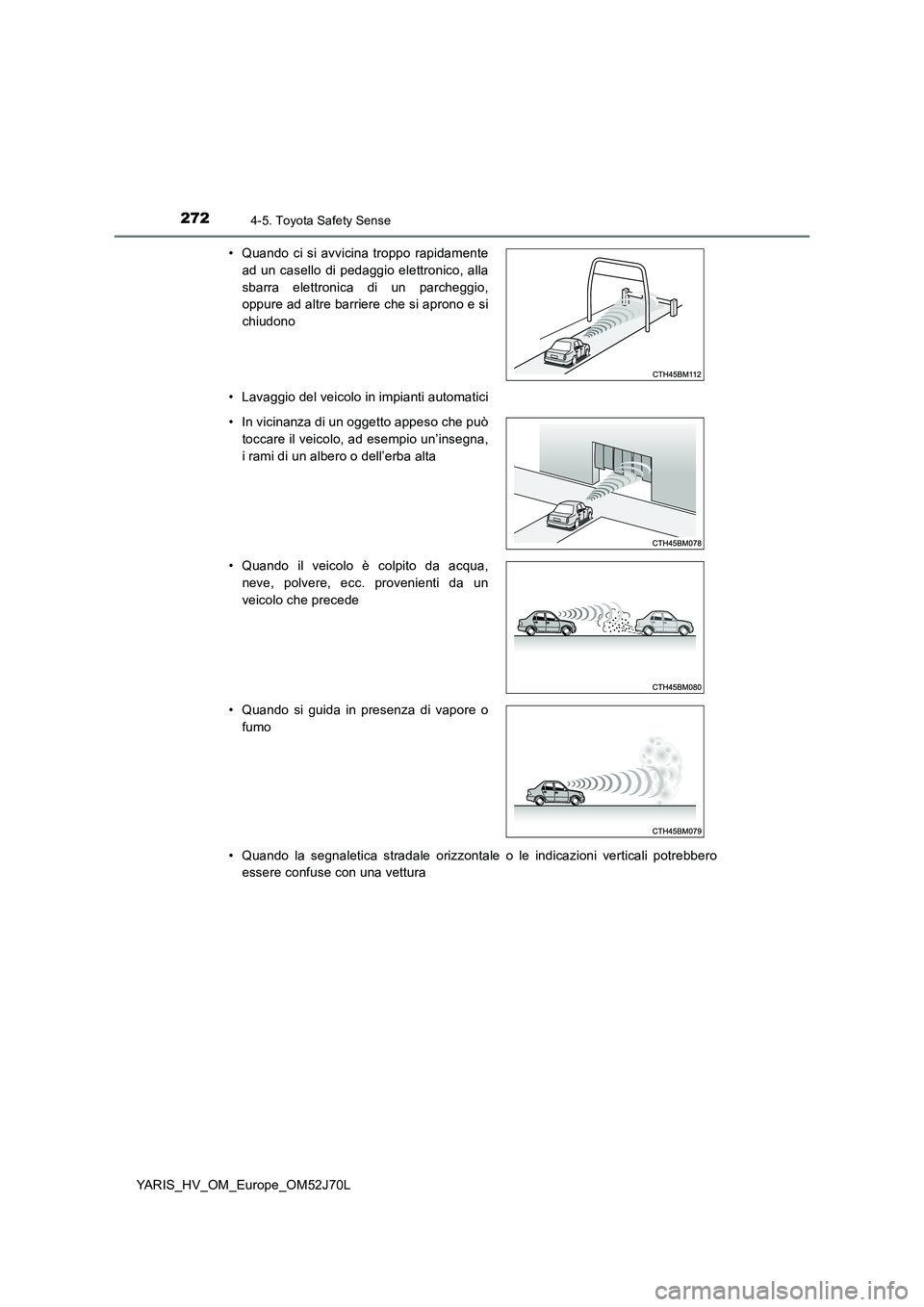 TOYOTA YARIS 2018 Manuale duso (in Italian) 2724-5. Toyota Safety Sense
YARIS_HV_OM_Europe_OM52J70L
• Lavaggio del veicolo in impianti automatici
• Quando la segnaletica stradale orizzontale o le indicazioni verticali potrebbero
essere c TOYOTA YARIS 2018 Manuale duso (in Italian) 2724-5. Toyota Safety Sense
YARIS_HV_OM_Europe_OM52J70L
• Lavaggio del veicolo in impianti automatici
• Quando la segnaletica stradale orizzontale o le indicazioni verticali potrebbero
essere c