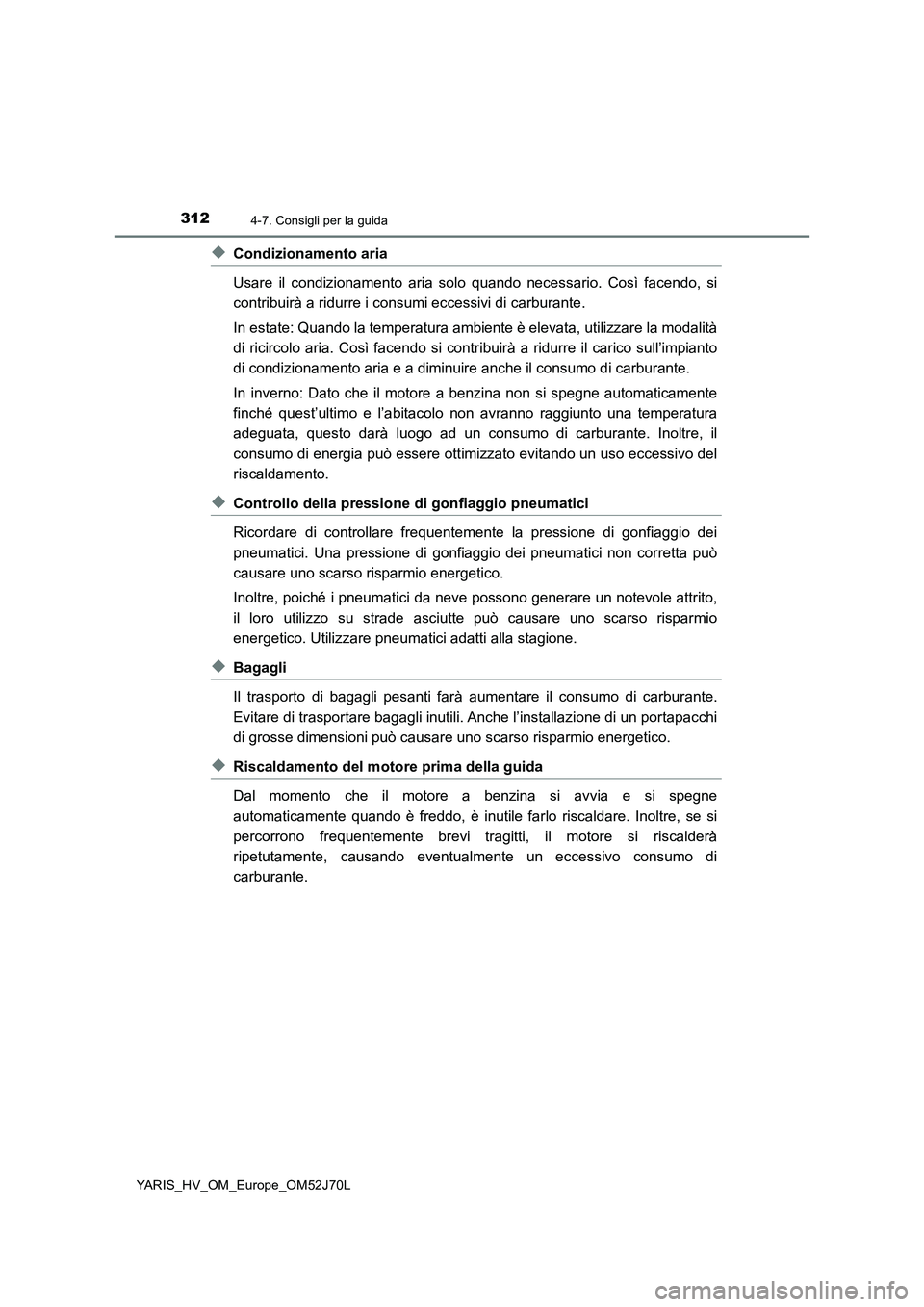TOYOTA YARIS 2018  Manuale duso (in Italian) 3124-7. Consigli per la guida
YARIS_HV_OM_Europe_OM52J70L
◆Condizionamento aria 
Usare il condizionamento aria solo quando necessario. Così facendo, si 
contribuirà a ridurre i consumi eccessivi d