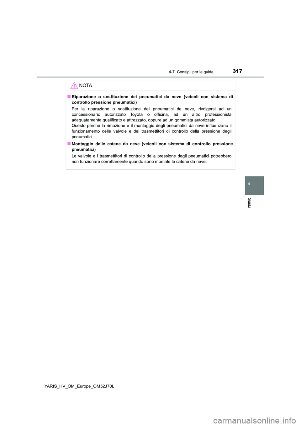 TOYOTA YARIS 2018  Manuale duso (in Italian) 3174-7. Consigli per la guida
4
Guida
YARIS_HV_OM_Europe_OM52J70L
NOTA
■Riparazione o sostituzione dei pneumatici da neve (veicoli con sistema di 
controllo pressione pneumatici) 
Per la riparazione