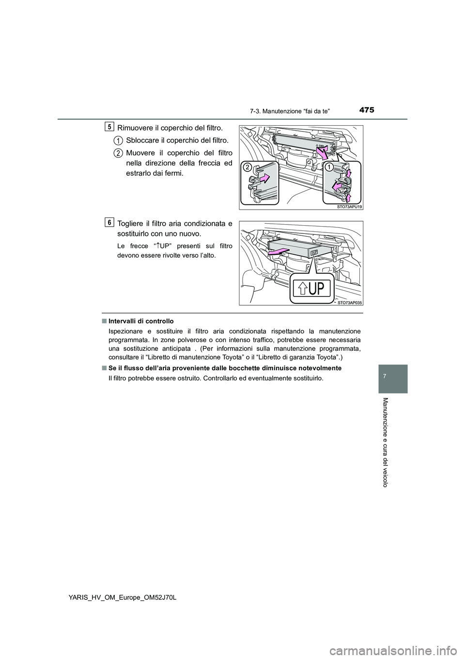 TOYOTA YARIS 2018  Manuale duso (in Italian) 4757-3. Manutenzione “fai da te”
7
Manutenzione e cura del veicolo
YARIS_HV_OM_Europe_OM52J70L
Rimuovere il coperchio del filtro. 
Sbloccare il coperchio del filtro. 
Muovere il coperchio del filt