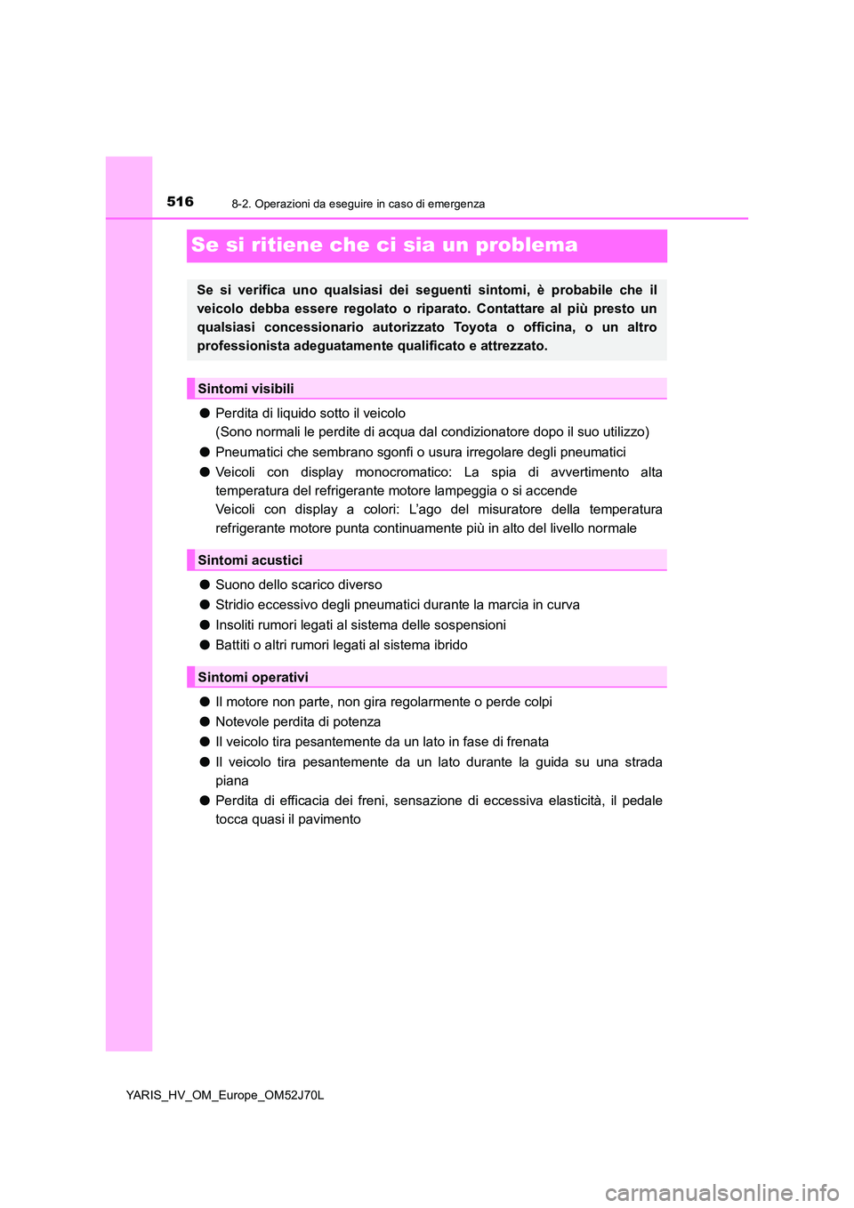 TOYOTA YARIS 2018 Manuale duso (in Italian) 5168-2. Operazioni da eseguire in caso di emergenza
YARIS_HV_OM_Europe_OM52J70L
Se si ritiene che ci sia un problema
●Perdita di liquido sotto il veicolo
(Sono normali le perdite di acqua dal cond TOYOTA YARIS 2018 Manuale duso (in Italian) 5168-2. Operazioni da eseguire in caso di emergenza
YARIS_HV_OM_Europe_OM52J70L
Se si ritiene che ci sia un problema
●Perdita di liquido sotto il veicolo
(Sono normali le perdite di acqua dal cond