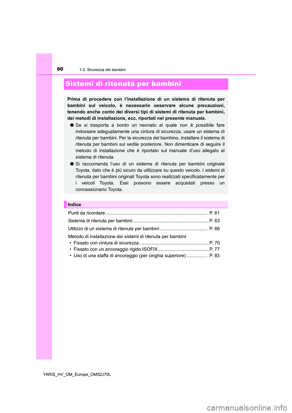 TOYOTA YARIS 2018 Manuale duso (in Italian) 601-2. Sicurezza dei bambini
YARIS_HV_OM_Europe_OM52J70L
Sistemi di ritenuta per bambini
Punti da ricordare ............................................................................... P. 61
Sist TOYOTA YARIS 2018 Manuale duso (in Italian) 601-2. Sicurezza dei bambini
YARIS_HV_OM_Europe_OM52J70L
Sistemi di ritenuta per bambini
Punti da ricordare ............................................................................... P. 61
Sist