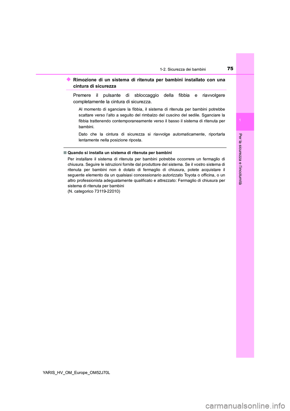 TOYOTA YARIS 2018  Manuale duso (in Italian) 751-2. Sicurezza dei bambini
1
Per la sicurezza e l’incolumità
YARIS_HV_OM_Europe_OM52J70L
◆Rimozione di un sistema di ritenuta per bambini installato con una
cintura di sicurezza 
Premere il pul