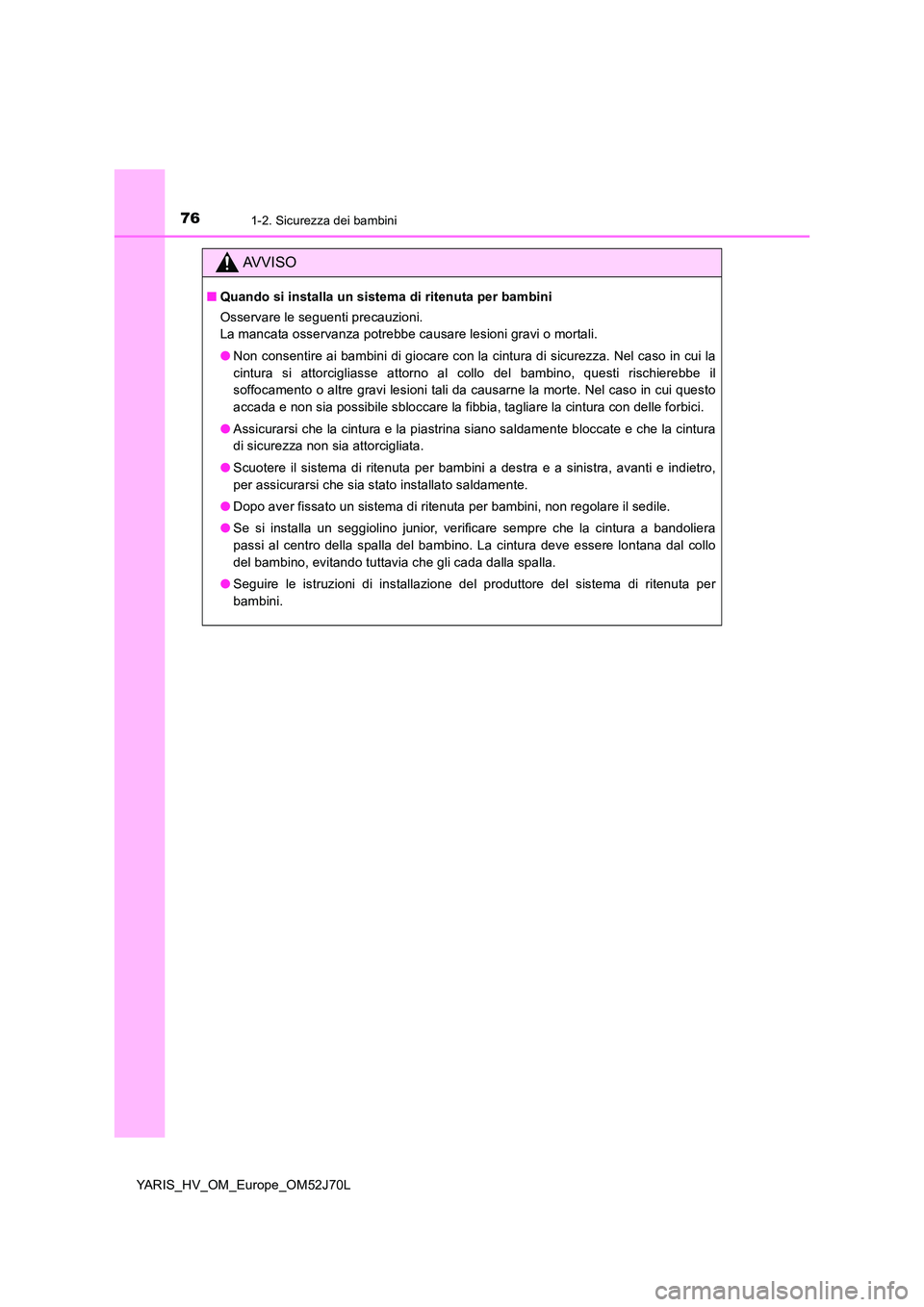 TOYOTA YARIS 2018  Manuale duso (in Italian) 761-2. Sicurezza dei bambini
YARIS_HV_OM_Europe_OM52J70L
AVVISO
■Quando si installa un sistema di ritenuta per bambini 
Osservare le seguenti precauzioni. 
La mancata osservanza potrebbe causare les