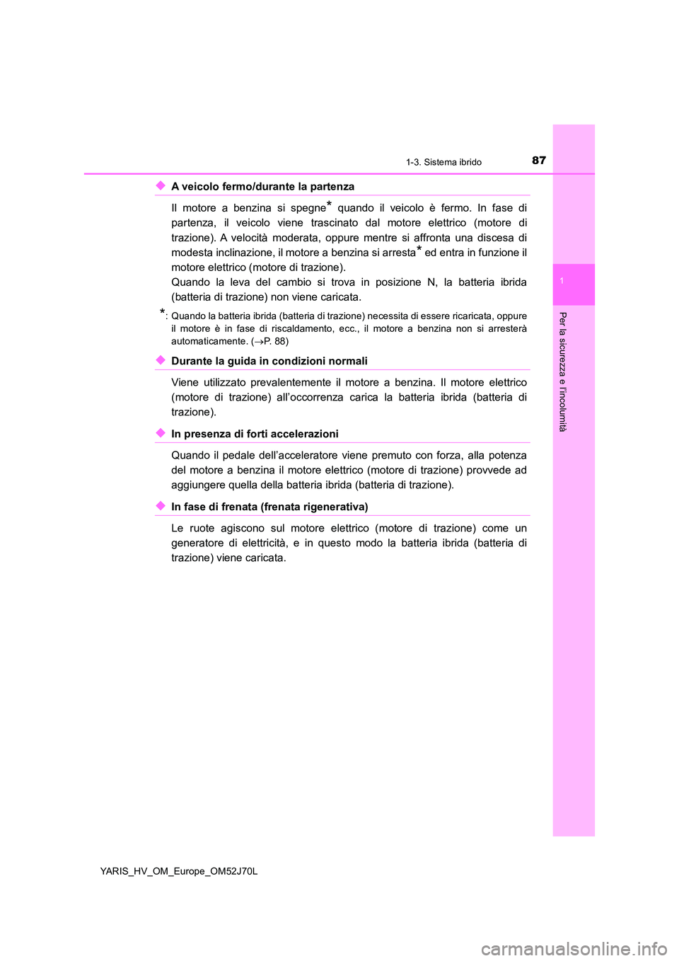 TOYOTA YARIS 2018 Manuale duso (in Italian) 871-3. Sistema ibrido
1
Per la sicurezza e l’incolumità
YARIS_HV_OM_Europe_OM52J70L
◆A veicolo fermo/durante la partenza
Il motore a benzina si spegne* quando il veicolo è fermo. In fase di
pa TOYOTA YARIS 2018 Manuale duso (in Italian) 871-3. Sistema ibrido
1
Per la sicurezza e l’incolumità
YARIS_HV_OM_Europe_OM52J70L
◆A veicolo fermo/durante la partenza
Il motore a benzina si spegne* quando il veicolo è fermo. In fase di
pa