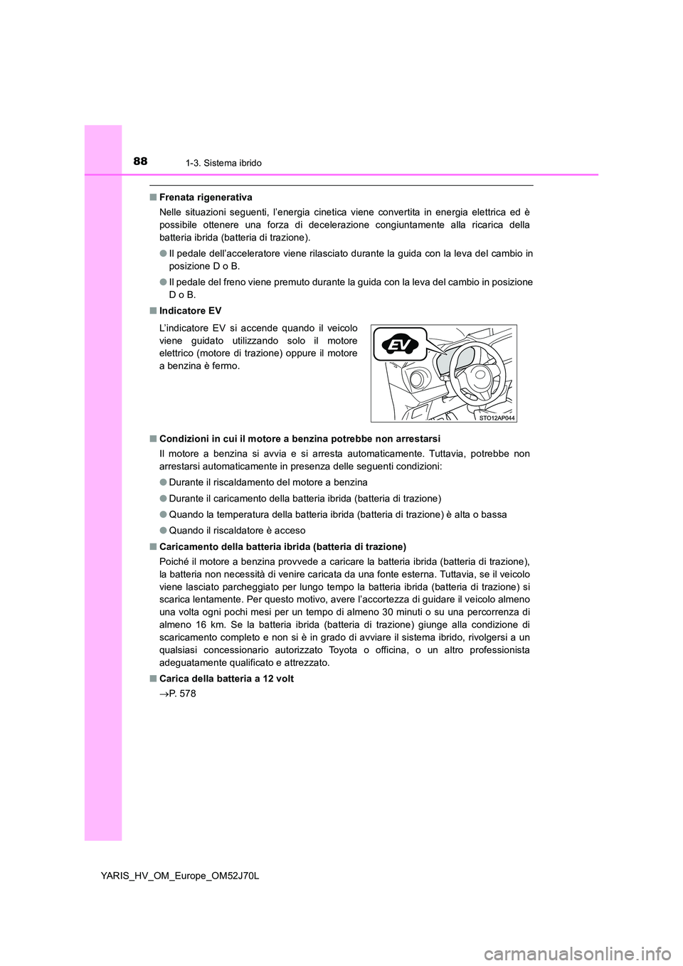 TOYOTA YARIS 2018 Manuale duso (in Italian) 881-3. Sistema ibrido
YARIS_HV_OM_Europe_OM52J70L
■Frenata rigenerativa
Nelle situazioni seguenti, l’energia cinetica viene convertita in energia elettrica ed è
possibile ottenere una forza di TOYOTA YARIS 2018 Manuale duso (in Italian) 881-3. Sistema ibrido
YARIS_HV_OM_Europe_OM52J70L
■Frenata rigenerativa
Nelle situazioni seguenti, l’energia cinetica viene convertita in energia elettrica ed è
possibile ottenere una forza di