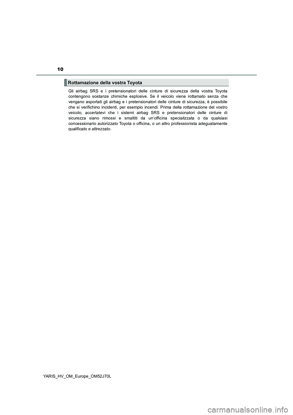 TOYOTA YARIS 2018 Manuale duso (in Italian) 10
YARIS_HV_OM_Europe_OM52J70L
Gli airbag SRS e i pretensionatori delle cinture di sicurezza della vostra Toyota
contengono sostanze chimiche esplosive. Se il veicolo viene rottamato senza che
veng TOYOTA YARIS 2018 Manuale duso (in Italian) 10
YARIS_HV_OM_Europe_OM52J70L
Gli airbag SRS e i pretensionatori delle cinture di sicurezza della vostra Toyota
contengono sostanze chimiche esplosive. Se il veicolo viene rottamato senza che
veng