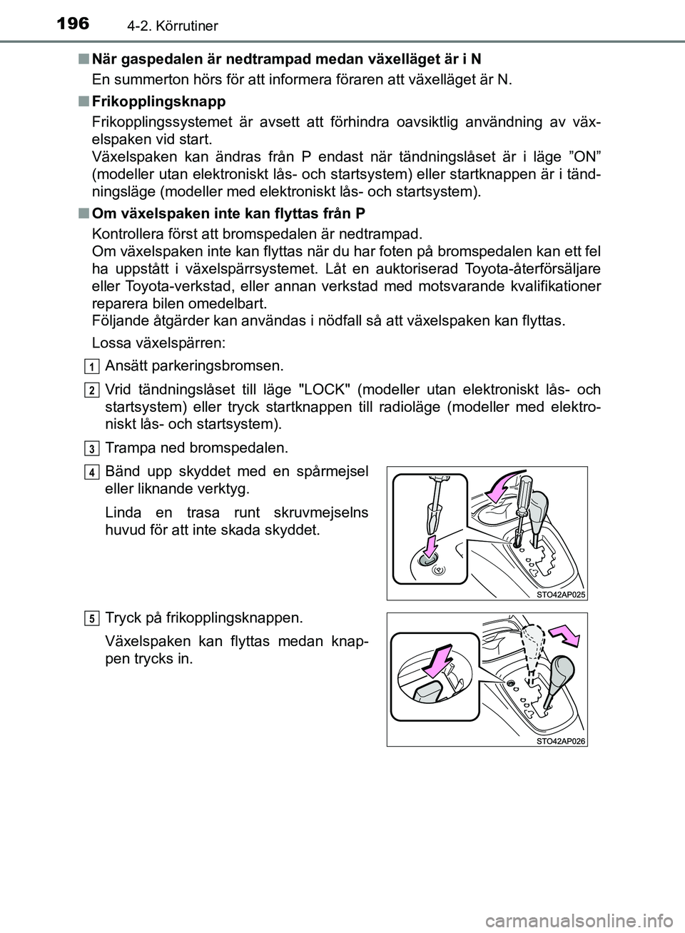 TOYOTA YARIS 2018  Bruksanvisningar (in Swedish) 1964-2. Körrutiner
YARIS_HV_OM_Europe_OM52J66SEn
När gaspedalen är nedtrampad medan växelläget är i N
En summerton hörs för att informera föraren att växelläge\
t är N.
n Frikopplingsknapp