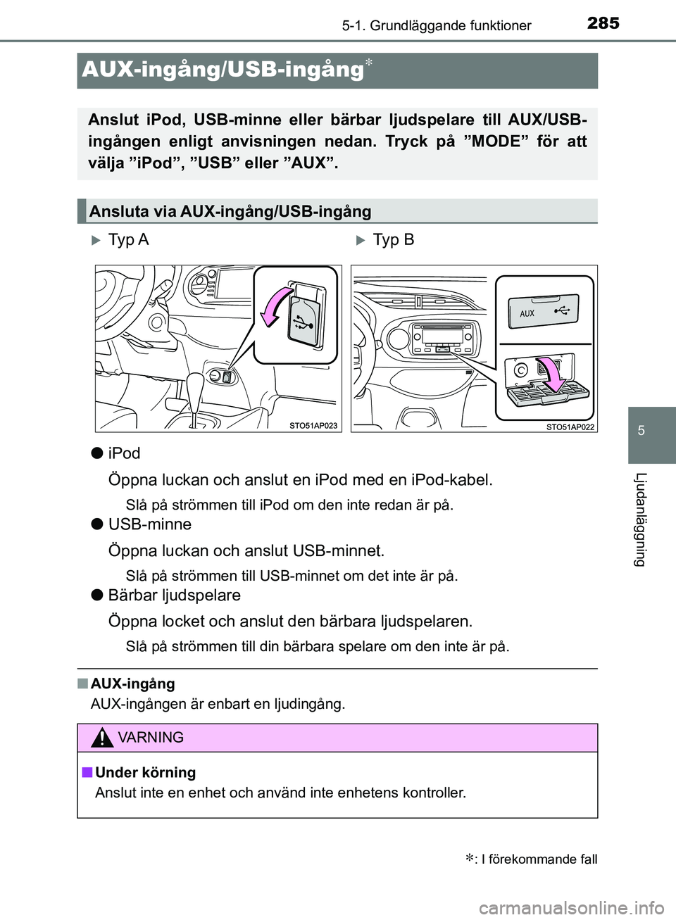 TOYOTA YARIS 2018  Bruksanvisningar (in Swedish) 285
5
5-1. Grundläggande funktioner
Ljudanläggning
YARIS_HV_OM_Europe_OM52J66SE
AUX-ingång/USB-ingång∗
liPod
Öppna luckan och anslut en iPod med en iPod-kabel.
Slå på strömmen till iPod om d