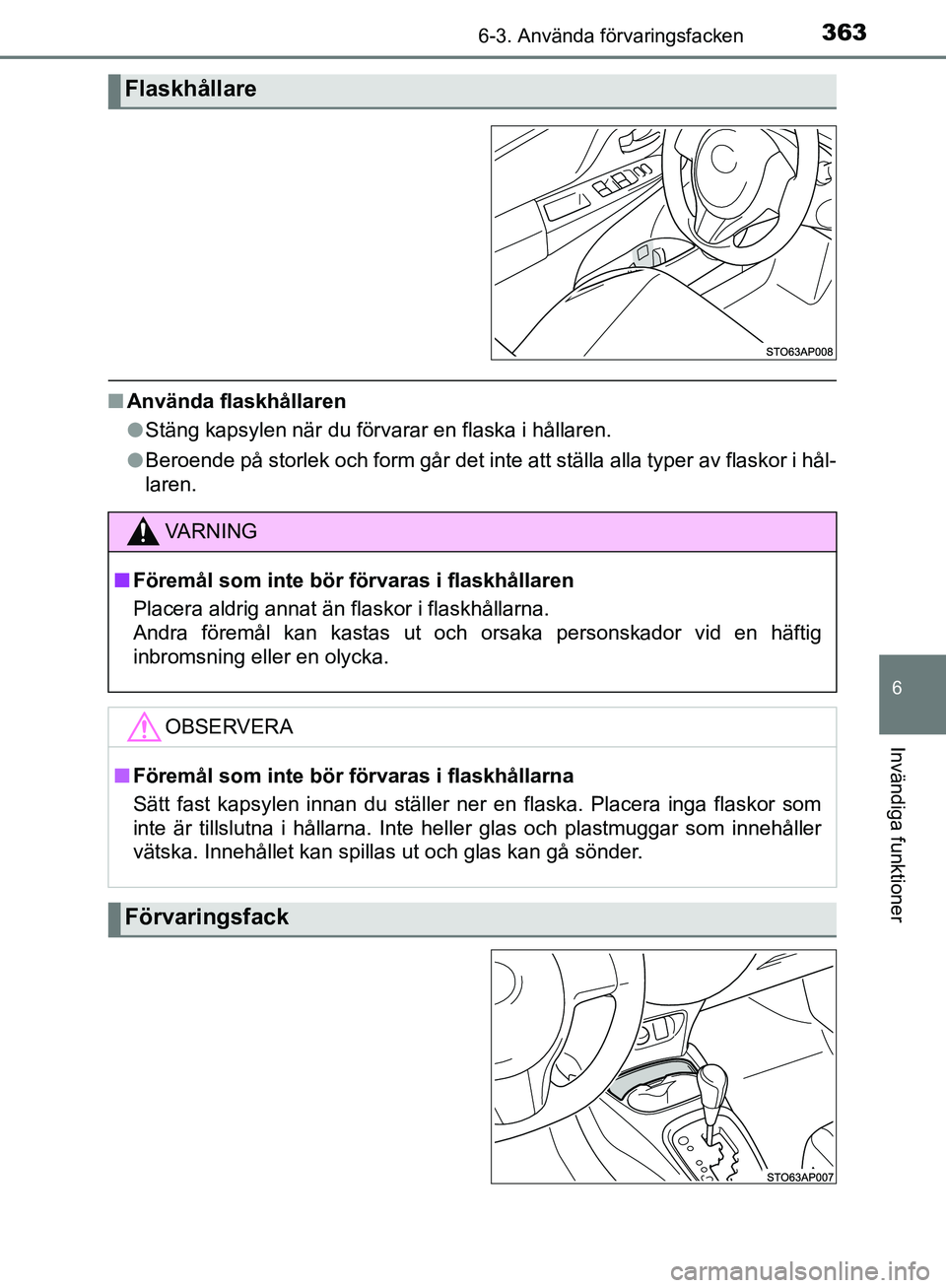 TOYOTA YARIS 2018  Bruksanvisningar (in Swedish) 3636-3. Använda förvaringsfacken
6
Invändiga funktioner
YARIS_HV_OM_Europe_OM52J66SE
nAnvända flaskhållaren
lStäng kapsylen när du förvarar en flaska i hållaren.
l Beroende på storlek och fo