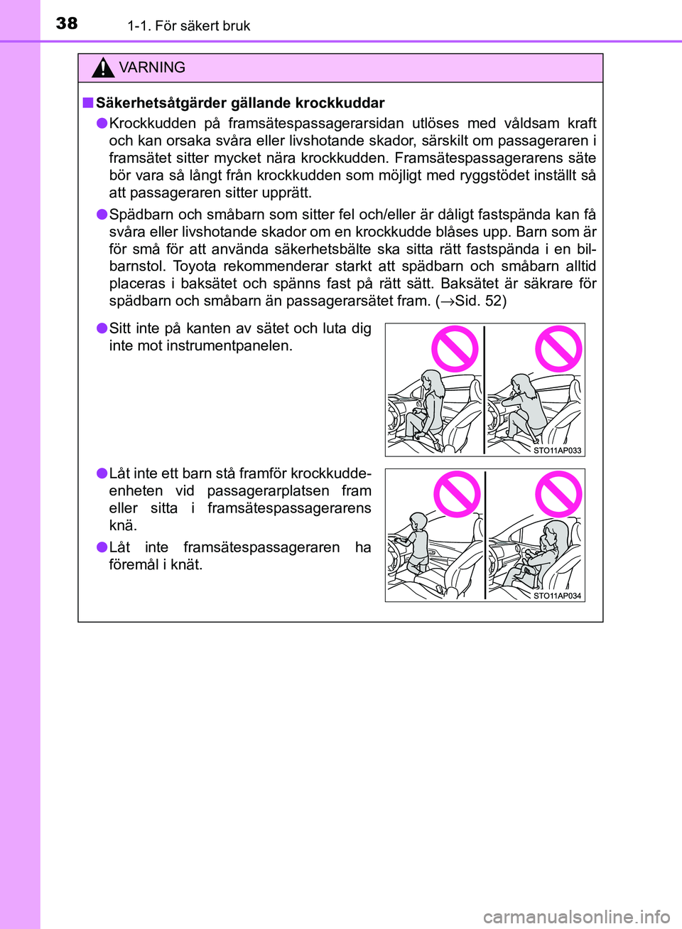 TOYOTA YARIS 2018  Bruksanvisningar (in Swedish) 381-1. För säkert bruk
YARIS_HV_OM_Europe_OM52J66SE
VA R N I N G
nSäkerhetsåtgärder gällande krockkuddar
l Krockkudden på framsätespassagerarsidan utlöses med våldsam kraft
och kan orsaka sv