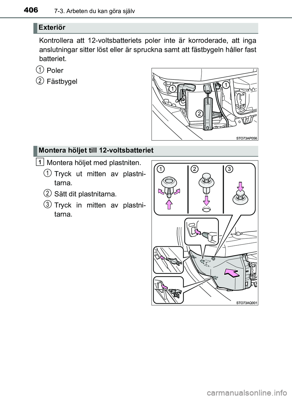 TOYOTA YARIS 2018 Bruksanvisningar (in Swedish) 4067-3. Arbeten du kan göra själv
YARIS_HV_OM_Europe_OM52J66SE
Kontrollera att 12-voltsbatteriets poler inte är korroderade, att inga
anslutningar sitter löst eller är sp ruckna samt att fästbyg TOYOTA YARIS 2018 Bruksanvisningar (in Swedish) 4067-3. Arbeten du kan göra själv
YARIS_HV_OM_Europe_OM52J66SE
Kontrollera att 12-voltsbatteriets poler inte är korroderade, att inga
anslutningar sitter löst eller är sp ruckna samt att fästbyg