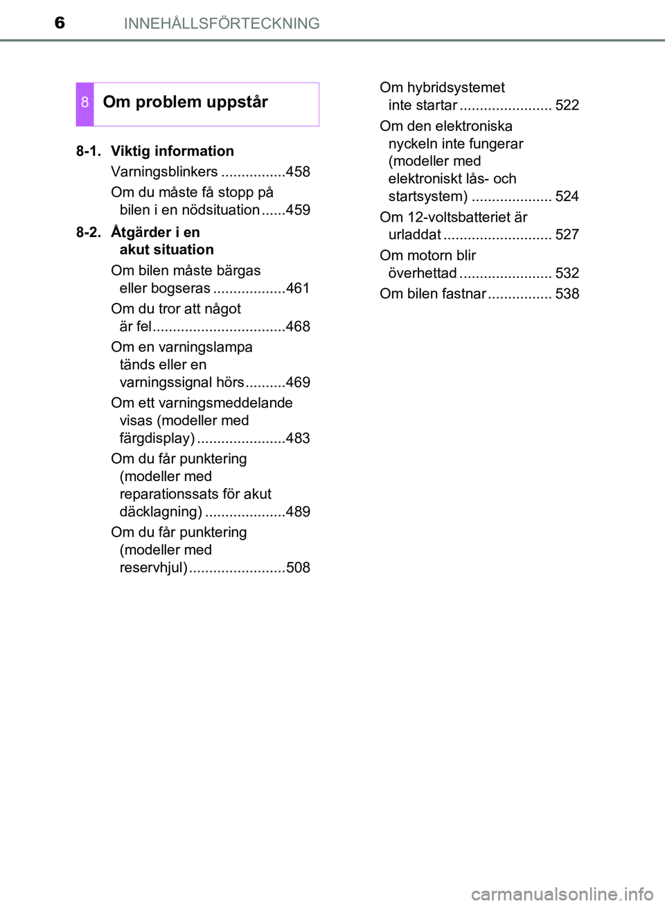 TOYOTA YARIS 2018  Bruksanvisningar (in Swedish) INNEHÅLLSFÖRTECKNING6
YARIS_HV_OM_Europe_OM52J66SE8-1. Viktig information
Varningsblinkers ................458
Om du måste få stopp på bilen i en nödsituation ......459
8-2. Åtgärder i en  aku