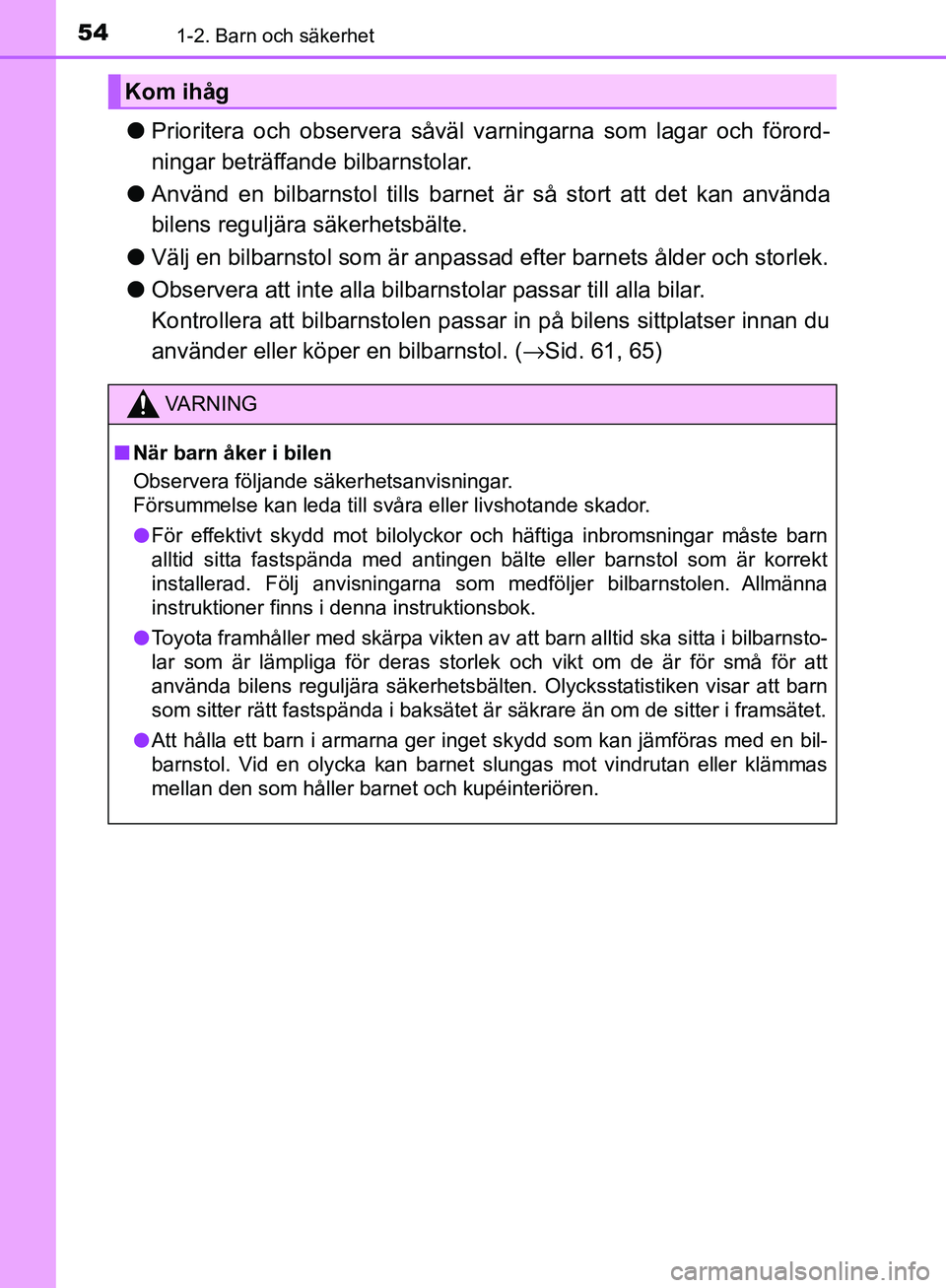 TOYOTA YARIS 2018 Bruksanvisningar (in Swedish) 541-2. Barn och säkerhet
YARIS_HV_OM_Europe_OM52J66SE
lPrioritera och observera såväl varningarna som lagar och förord-
ningar beträffande bilbarnstolar.
l Använd en bilbarnstol tills barnet är TOYOTA YARIS 2018 Bruksanvisningar (in Swedish) 541-2. Barn och säkerhet
YARIS_HV_OM_Europe_OM52J66SE
lPrioritera och observera såväl varningarna som lagar och förord-
ningar beträffande bilbarnstolar.
l Använd en bilbarnstol tills barnet är