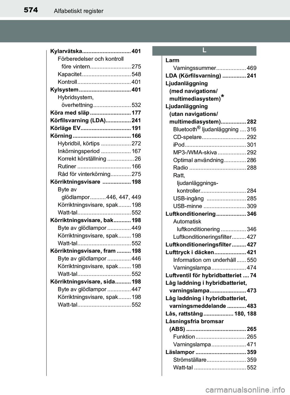 TOYOTA YARIS 2018 Bruksanvisningar (in Swedish) 574Alfabetiskt register
YARIS_HV_OM_Europe_OM52J66SE
Kylarvätska............................... 401Förberedelser och kontroll
före vintern.......................... 275
Kapacitet ................. TOYOTA YARIS 2018 Bruksanvisningar (in Swedish) 574Alfabetiskt register
YARIS_HV_OM_Europe_OM52J66SE
Kylarvätska............................... 401Förberedelser och kontroll
före vintern.......................... 275
Kapacitet .................