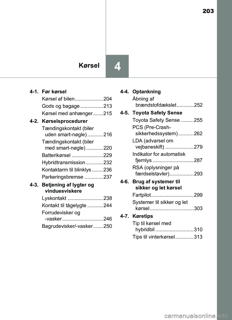 TOYOTA YARIS 2018  Brugsanvisning (in Danish) 203
4Kørsel
YARIS_HV_OM_Europe_OM52J66DK4-1. Før kørsel
Kørsel af bilen.................... 204
Gods og bagage ................ 213
Kørsel med anhænger ....... 215
4-2. Kørselsprocedurer Tændi