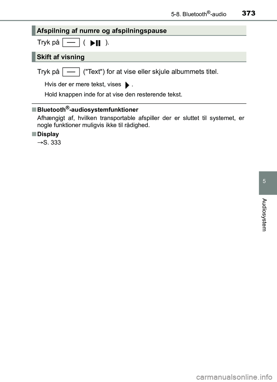 TOYOTA YARIS 2018  Brugsanvisning (in Danish) 3735-8. Bluetooth®-audio
5
Audiosystem
YARIS_HV_OM_Europe_OM52J66DK
Tryk på   ( ).
Tryk på   ("Text") for at vise eller skjule albummets titel.
Hvis der er mere tekst, vises  .
Hold knappen inde fo