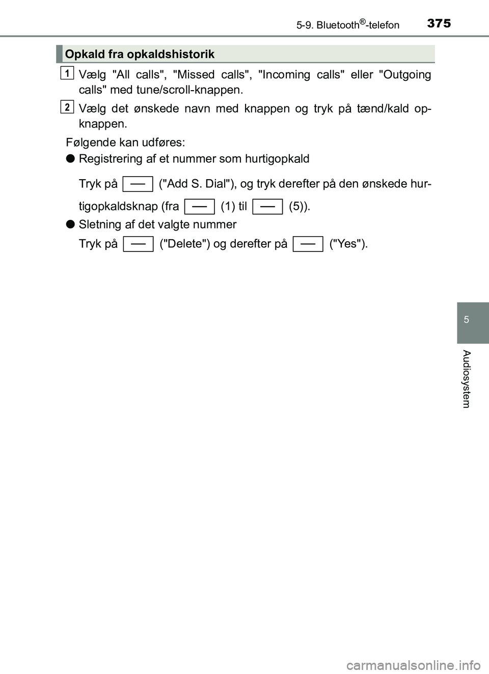 TOYOTA YARIS 2018  Brugsanvisning (in Danish) 3755-9. Bluetooth®-telefon
5
Audiosystem
YARIS_HV_OM_Europe_OM52J66DK
Vælg "All calls", "Missed calls", "Incoming calls" eller "Outgoing
calls" med tune/scroll-knappen.
Vælg det ønskede navn med k