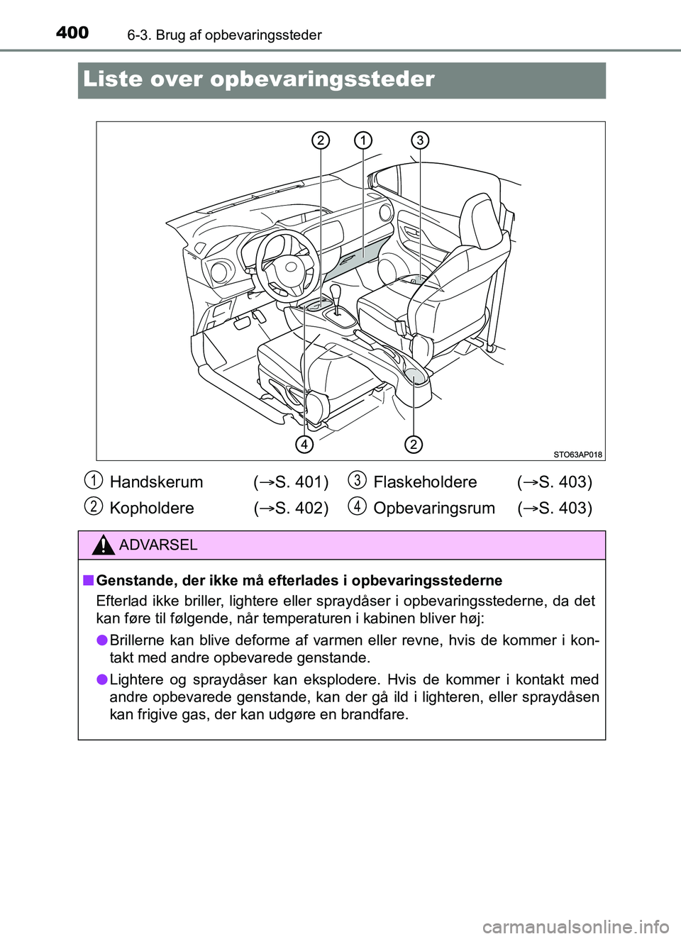 TOYOTA YARIS 2018 Brugsanvisning (in Danish) 4006-3. Brug af opbevaringssteder
YARIS_HV_OM_Europe_OM52J66DK
Liste over opbevaringssteder
Handskerum ( S. 401)
Kopholdere ( S. 402)Flaskeholdere (
S. 403)
Opbevaringsrum ( S. 403)
ADVAR TOYOTA YARIS 2018 Brugsanvisning (in Danish) 4006-3. Brug af opbevaringssteder
YARIS_HV_OM_Europe_OM52J66DK
Liste over opbevaringssteder
Handskerum ( S. 401)
Kopholdere ( S. 402)Flaskeholdere (
S. 403)
Opbevaringsrum ( S. 403)
ADVAR