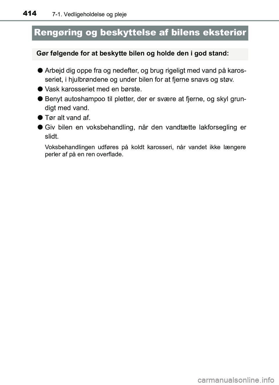 TOYOTA YARIS 2018  Brugsanvisning (in Danish) 4147-1. Vedligeholdelse og pleje
YARIS_HV_OM_Europe_OM52J66DK
Rengøring og beskyttelse af bilens eksteriør
lArbejd dig oppe fra og nedefter, og brug rigeligt med vand på karos-
seriet, i hjulbrønd