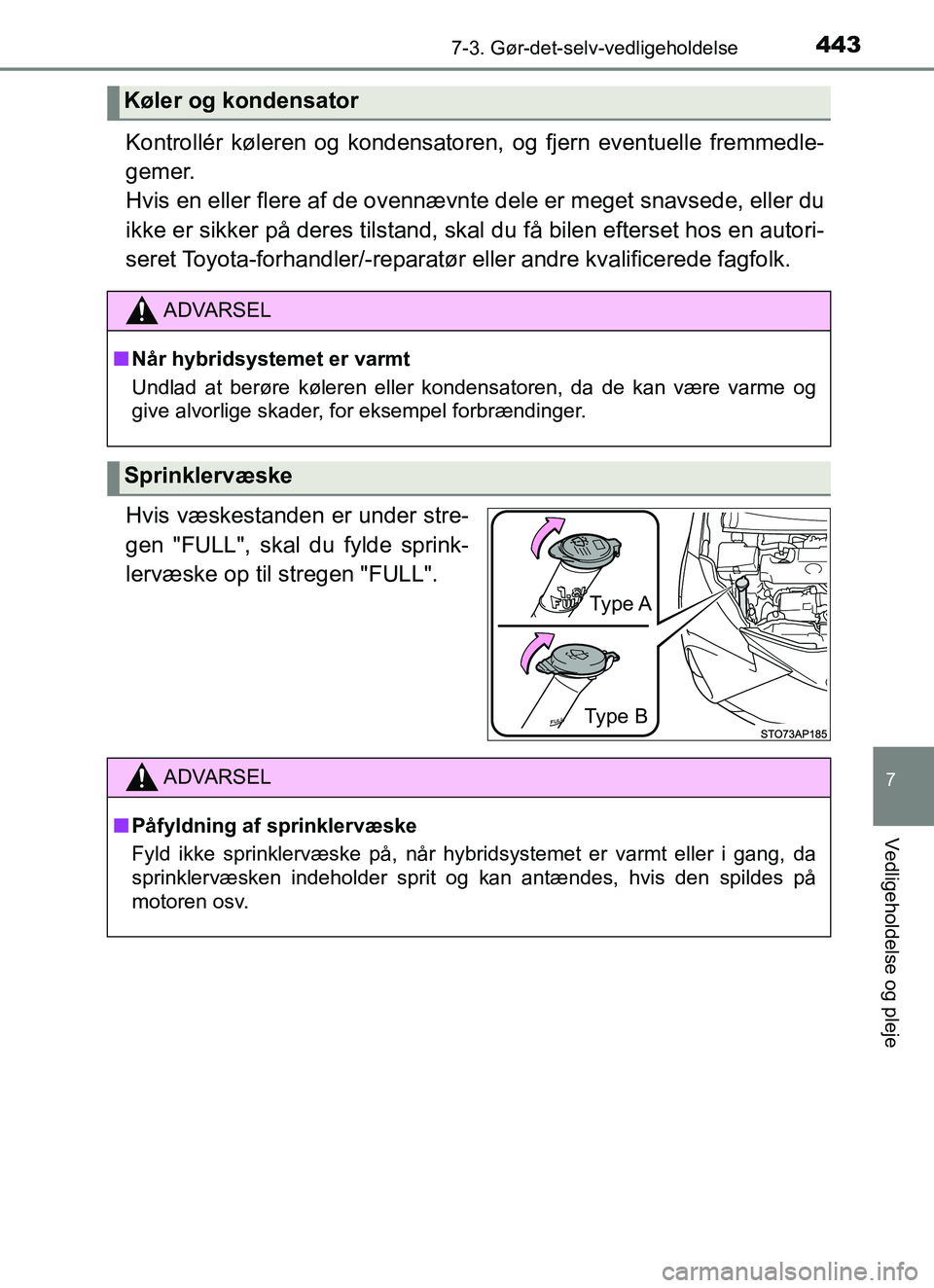 TOYOTA YARIS 2018  Brugsanvisning (in Danish) 4437-3. Gør-det-selv-vedligeholdelse
7
Vedligeholdelse og pleje
YARIS_HV_OM_Europe_OM52J66DK
Kontrollér køleren og kondensatoren, og fjern eventuelle fremmedle-
gemer. 
Hvis en eller flere af de ov