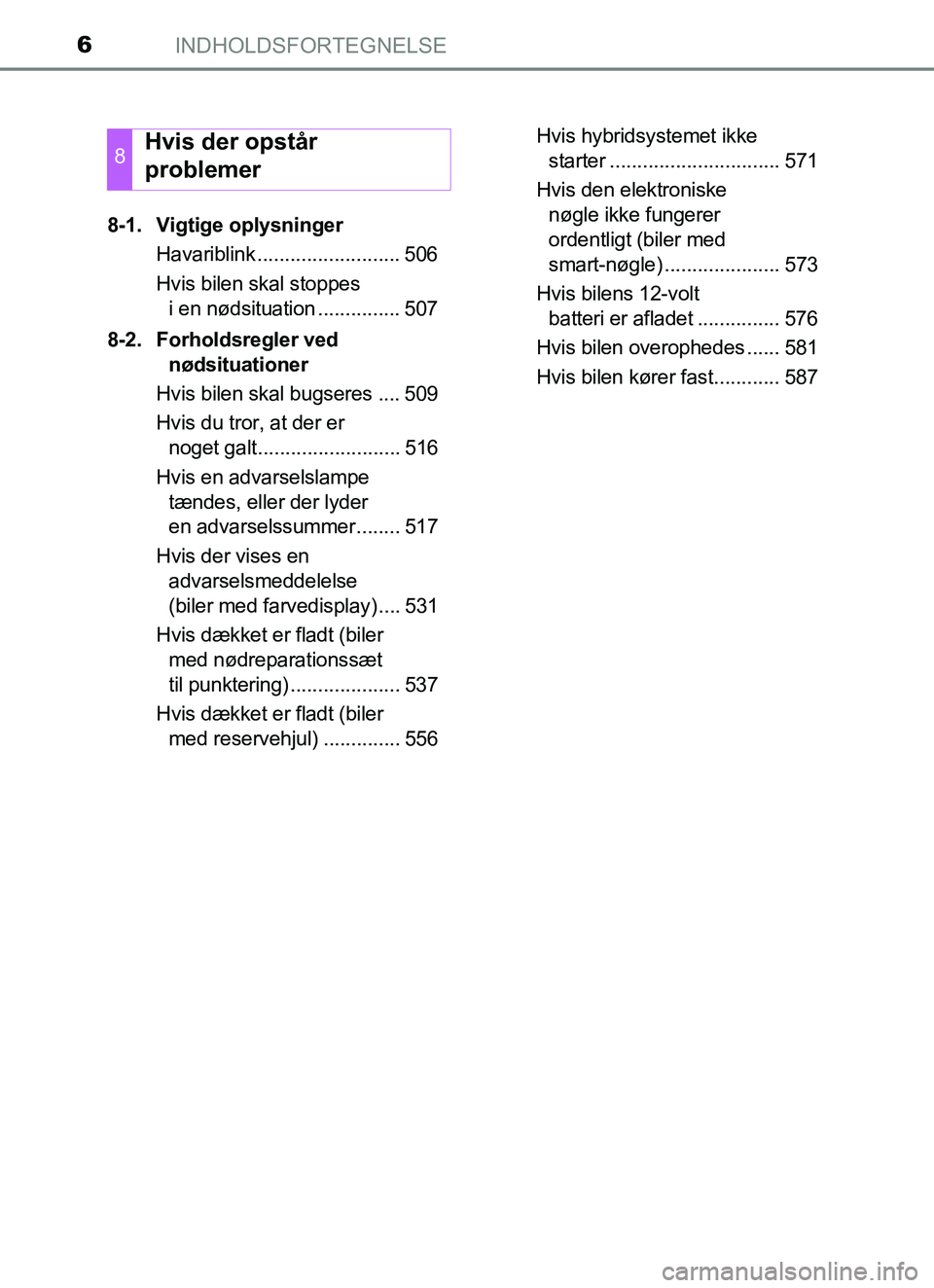 TOYOTA YARIS 2018 Brugsanvisning (in Danish) INDHOLDSFORTEGNELSE6
YARIS_HV_OM_Europe_OM52J66DK8-1. Vigtige oplysninger
Havariblink .......................... 506
Hvis bilen skal stoppes i en nødsituation ............... 507
8-2. Forholdsregler TOYOTA YARIS 2018 Brugsanvisning (in Danish) INDHOLDSFORTEGNELSE6
YARIS_HV_OM_Europe_OM52J66DK8-1. Vigtige oplysninger
Havariblink .......................... 506
Hvis bilen skal stoppes i en nødsituation ............... 507
8-2. Forholdsregler