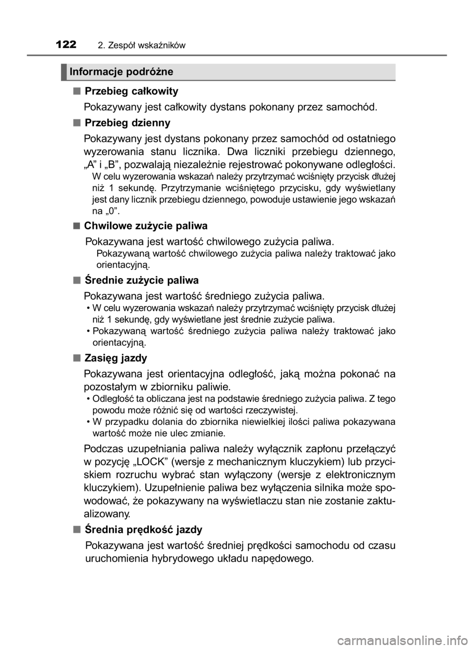 TOYOTA YARIS 2018  Instrukcja obsługi (in Polish) Przebieg ca∏kowity
Pokazywany jest ca∏kowity dystans pokonany przez samochód.
Przebieg dzienny
Pokazywany jest dystans pokonany przez samochód od ostatniego
wyzerowania  stanu  licznika.  Dwa  l