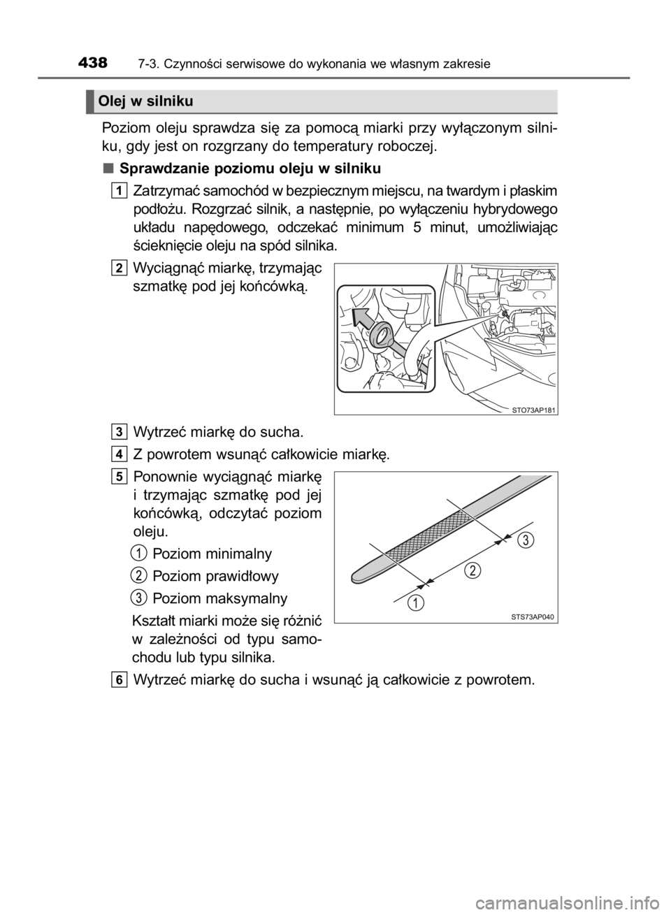 TOYOTA YARIS 2018  Instrukcja obsługi (in Polish) Poziom  oleju  sprawdza  si´  za  pomocà  miarki  przy  wy∏àczonym  silni-
ku, gdy jest on rozgrzany do temperatury roboczej.
Sprawdzanie poziomu oleju w silniku
Zatrzymaç samochód w bezpieczny