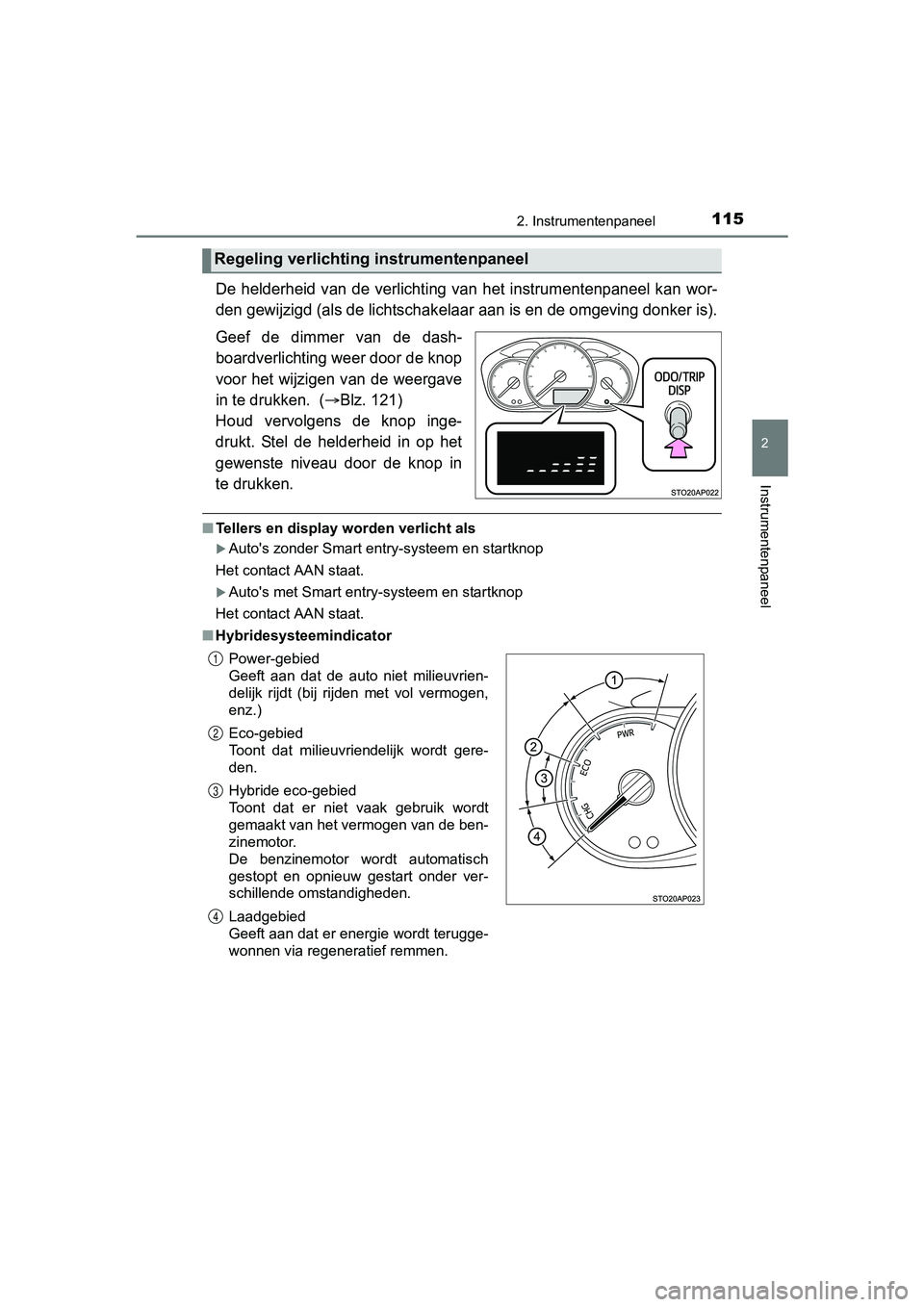 TOYOTA YARIS 2018 Instructieboekje (in Dutch) 1152. Instrumentenpaneel
2
Instrumentenpaneel
YARIS_HV_OM_Europe_OM52J66E
De helderheid van de verlichting van het instrumentenpaneel kan wor-
den gewijzigd (als de lichtschak elaar aan is en de o TOYOTA YARIS 2018 Instructieboekje (in Dutch) 1152. Instrumentenpaneel
2
Instrumentenpaneel
YARIS_HV_OM_Europe_OM52J66E
De helderheid van de verlichting van het instrumentenpaneel kan wor-
den gewijzigd (als de lichtschak elaar aan is en de o
