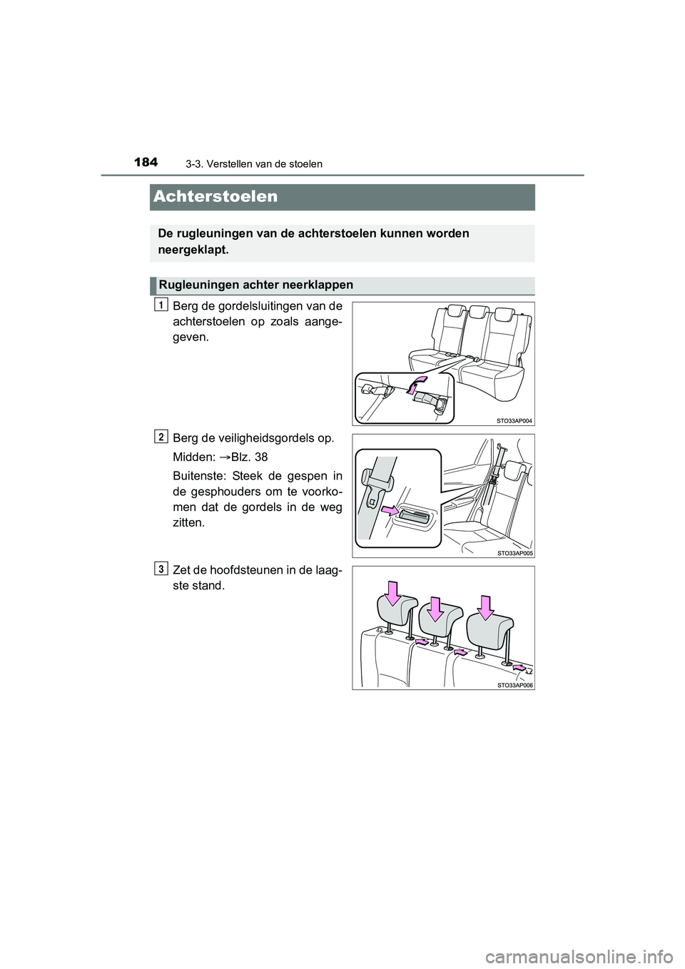 TOYOTA YARIS 2018  Instructieboekje (in Dutch) 1843-3. Verstellen van de stoelen
YARIS_HV_OM_Europe_OM52J66E
Achterstoelen
Berg de gordelsluitingen van de
achterstoelen  op  zoals  aange-
geven.
Berg de veiligheidsgordels op.
Midden: Blz. 38
Bu