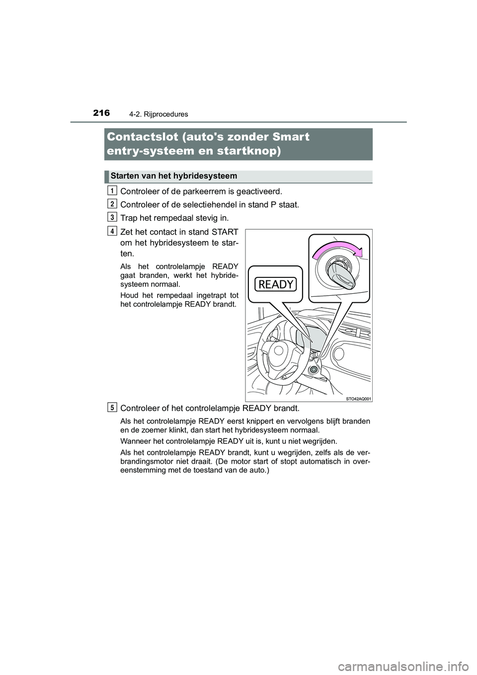 TOYOTA YARIS 2018 Instructieboekje (in Dutch) 2164-2. Rijprocedures
YARIS_HV_OM_Europe_OM52J66E
Contactslot (autos zonder Smart
entr y-systeem en startknop)
Controleer of de parkeerrem is geactiveerd.
Controleer of de selectiehendel in stand P TOYOTA YARIS 2018 Instructieboekje (in Dutch) 2164-2. Rijprocedures
YARIS_HV_OM_Europe_OM52J66E
Contactslot (autos zonder Smart
entr y-systeem en startknop)
Controleer of de parkeerrem is geactiveerd.
Controleer of de selectiehendel in stand P
