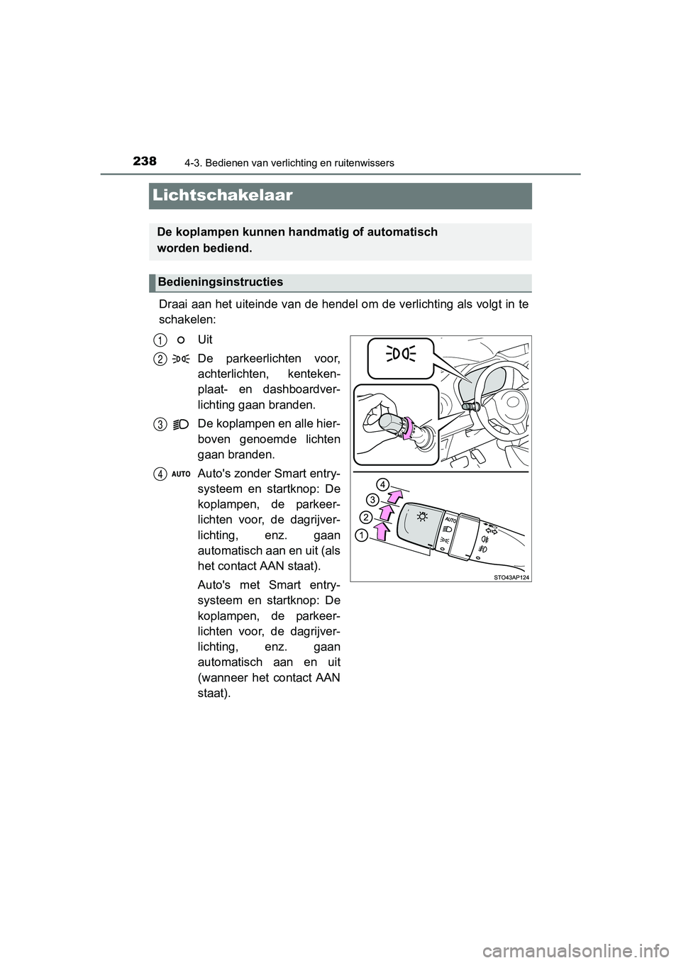TOYOTA YARIS 2018 Instructieboekje (in Dutch) 2384-3. Bedienen van verlichting en ruitenwissers
YARIS_HV_OM_Europe_OM52J66E
Lichtschakelaar
Draai aan het uiteinde van de hendel om de verlichting als volgt in te
schakelen:
Uit
De parkeerlichten TOYOTA YARIS 2018 Instructieboekje (in Dutch) 2384-3. Bedienen van verlichting en ruitenwissers
YARIS_HV_OM_Europe_OM52J66E
Lichtschakelaar
Draai aan het uiteinde van de hendel om de verlichting als volgt in te
schakelen:
Uit
De parkeerlichten