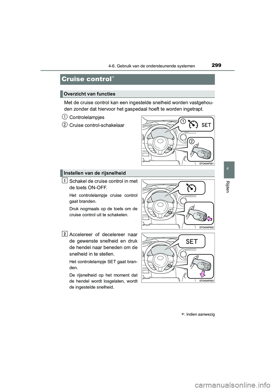 TOYOTA YARIS 2018 Instructieboekje (in Dutch) 299
4
4-6. Gebruik van de ondersteunende systemen
Rijden
YARIS_HV_OM_Europe_OM52J66E
Cruise control
Met de cruise control kan een ingestelde snelheid worden vastgehou-
den zonder dat hiervoor het g TOYOTA YARIS 2018 Instructieboekje (in Dutch) 299
4
4-6. Gebruik van de ondersteunende systemen
Rijden
YARIS_HV_OM_Europe_OM52J66E
Cruise control
Met de cruise control kan een ingestelde snelheid worden vastgehou-
den zonder dat hiervoor het g