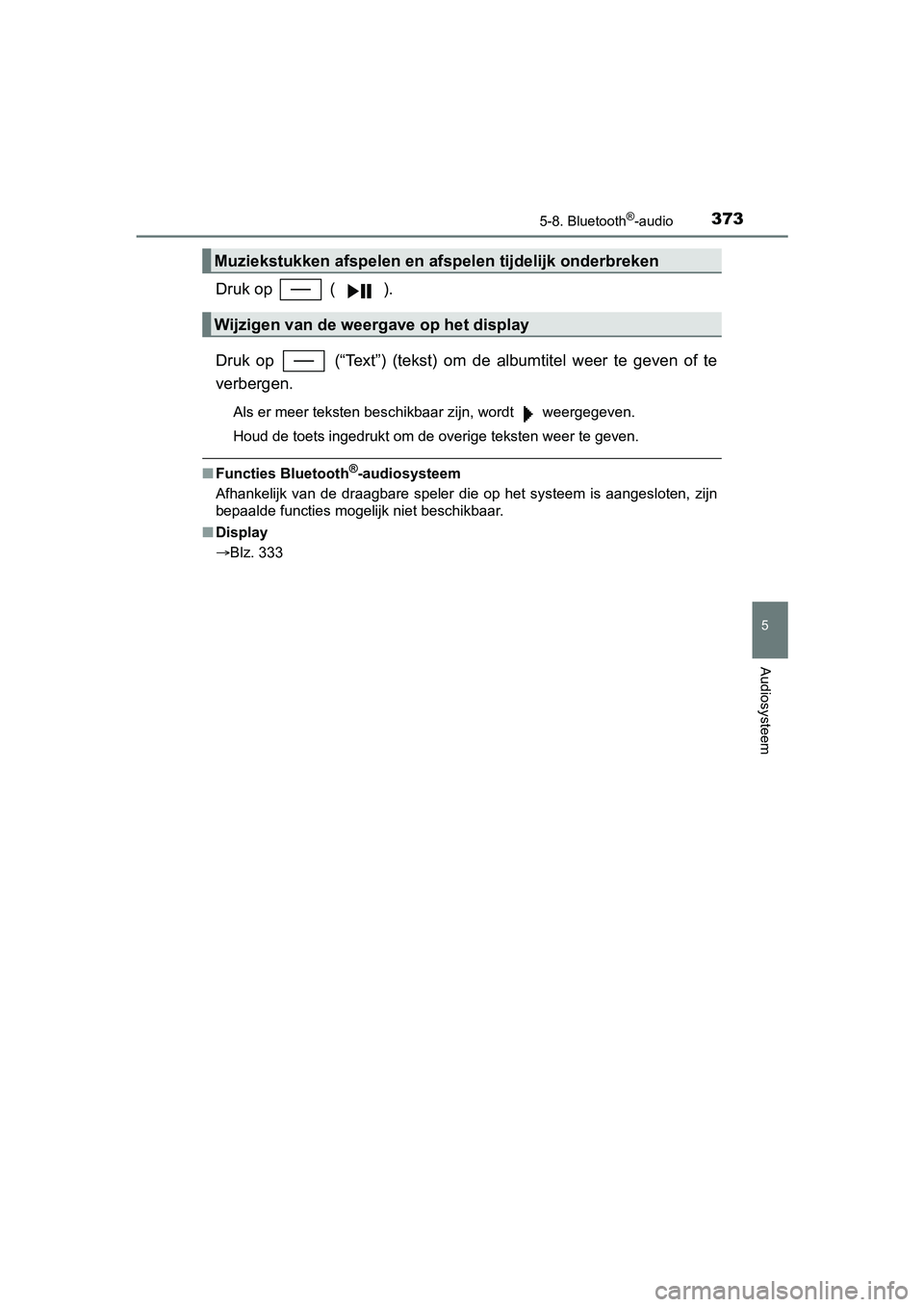TOYOTA YARIS 2018  Instructieboekje (in Dutch) 3735-8. Bluetooth®-audio
5
Audiosysteem
YARIS_HV_OM_Europe_OM52J66E
Druk op   ( ).
Druk  op    (“Text”)  (tekst)  om de  albumtitel  weer  te  geven  of  te
verbergen.
Als er meer teksten beschik