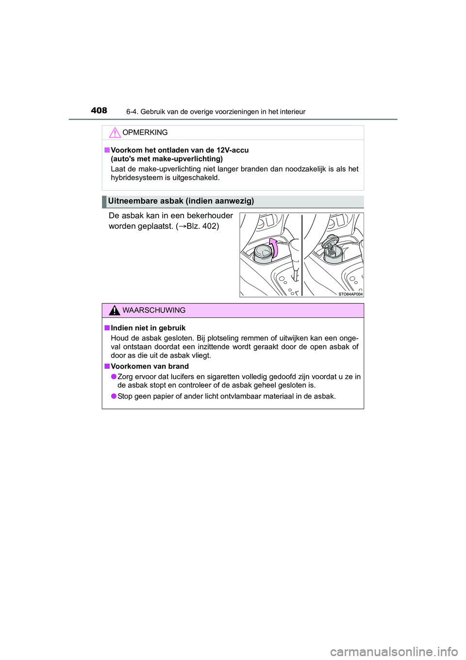 TOYOTA YARIS 2018  Instructieboekje (in Dutch) 4086-4. Gebruik van de overige voorzieningen in het interieur
YARIS_HV_OM_Europe_OM52J66E
De asbak kan in een bekerhouder
worden geplaatst. (Blz. 402)
OPMERKING
■Voorkom het ontladen van de 12V-a