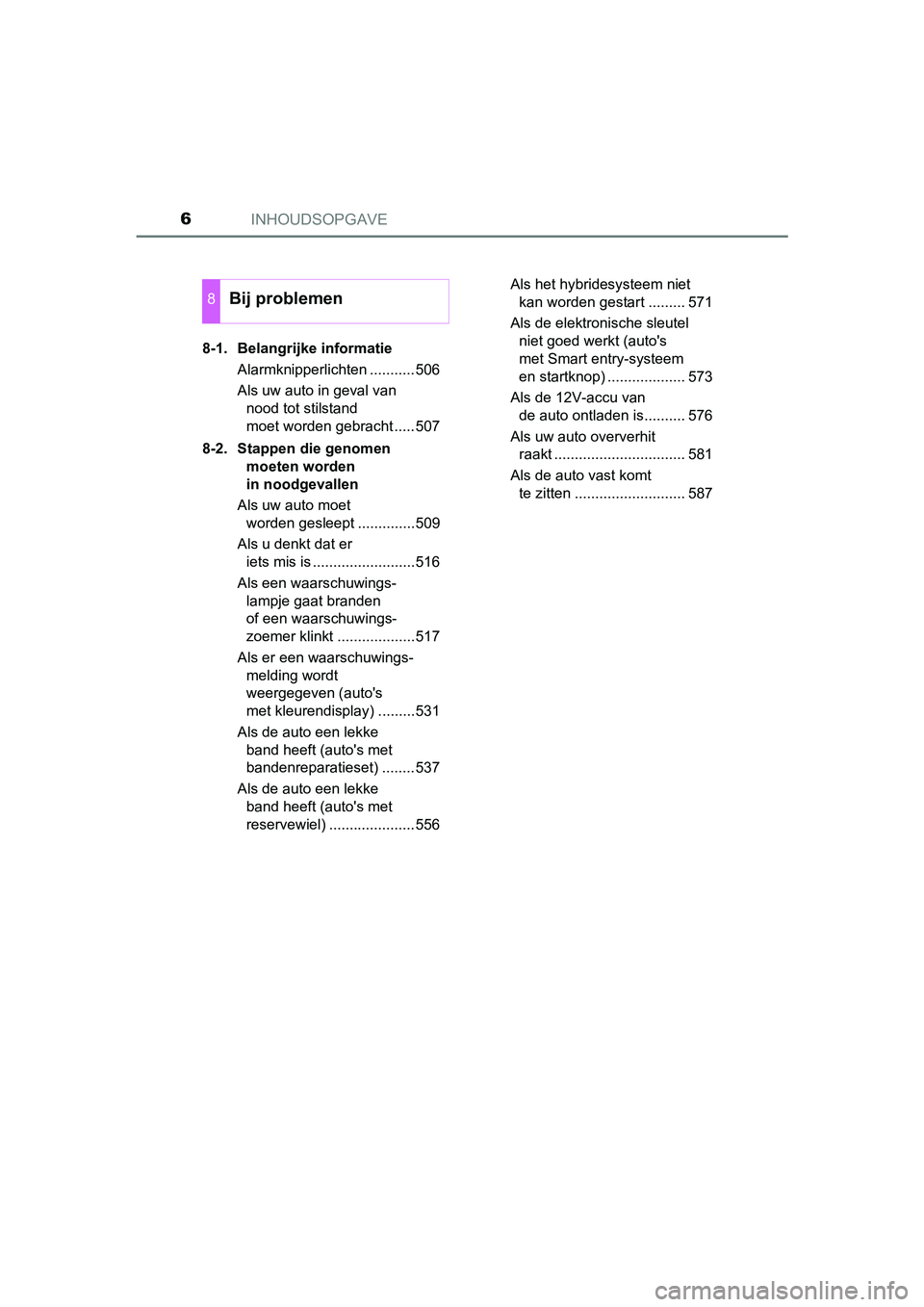 TOYOTA YARIS 2018  Instructieboekje (in Dutch) INHOUDSOPGAVE6
YARIS_HV_OM_Europe_OM52J66E8-1. Belangrijke informatie
Alarmknipperlichten ...........506
Als uw auto in geval van nood tot stilstand 
moet worden gebracht .....507
8-2. Stappen die gen