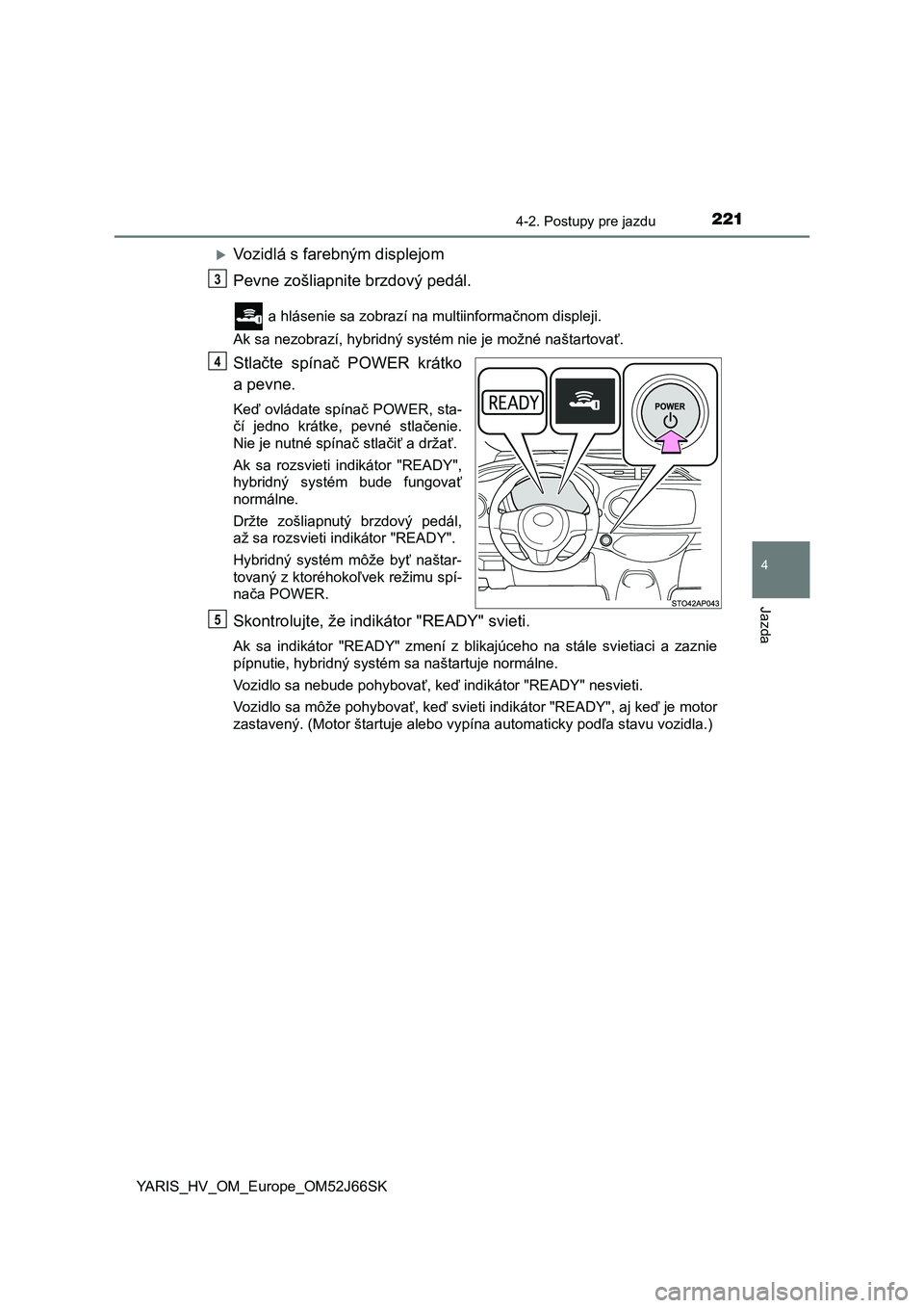 TOYOTA YARIS 2018  Návod na použitie (in Slovakian) 2214-2. Postupy pre jazdu
4
Jazda
YARIS_HV_OM_Europe_OM52J66SK
Vozidlá s farebným displejom 
Pevne zošliapnite brzdový pedál.
 a hlásenie sa zobrazí na multiinformačnom displeji. 
Ak sa nez