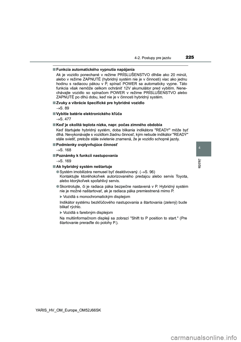 TOYOTA YARIS 2018  Návod na použitie (in Slovakian) 2254-2. Postupy pre jazdu
4
Jazda
YARIS_HV_OM_Europe_OM52J66SK
■Funkcia automatického vypnutia napájania
Ak  je  vozidlo  ponechané  v  režime  PRÍSLUŠENSTVO  dlhšie  ako  20  minút,
alebo  