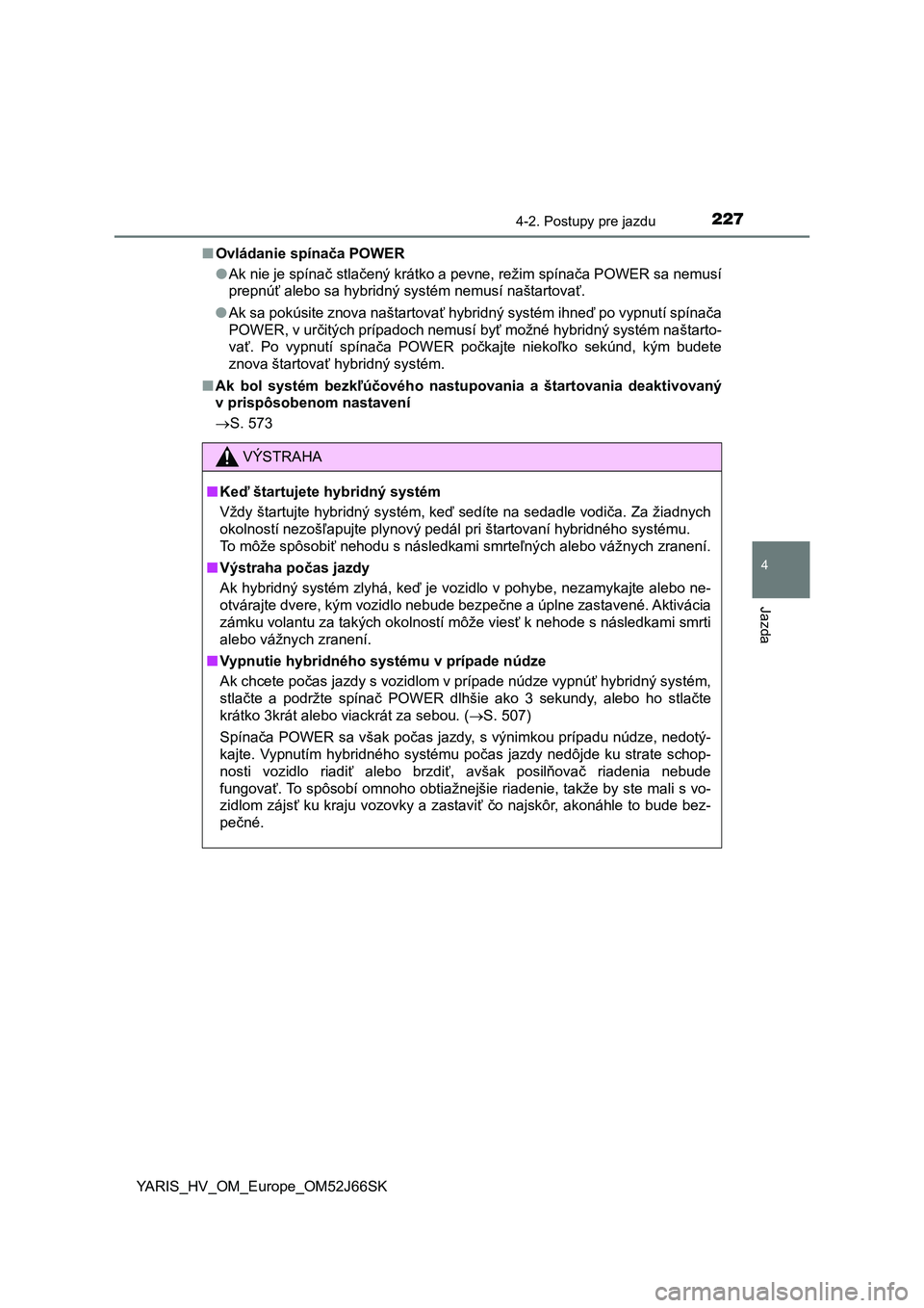 TOYOTA YARIS 2018  Návod na použitie (in Slovakian) 2274-2. Postupy pre jazdu
4
Jazda
YARIS_HV_OM_Europe_OM52J66SK■Ovládanie spínača POWER
●Ak nie je spínač stlačený krátko a pevne, režim spínača POWER sa nemusí
prepnúť alebo sa hybri