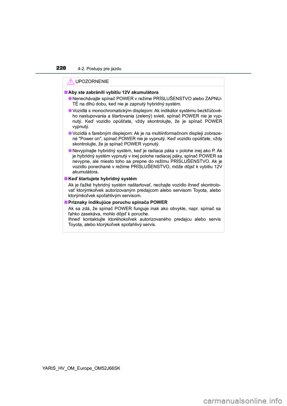 TOYOTA YARIS 2018  Návod na použitie (in Slovakian) 2284-2. Postupy pre jazdu
YARIS_HV_OM_Europe_OM52J66SK
UPOZORNENIE
■Aby ste zabránili vybitiu 12V akumulátora
●Nenechávajte spínač POWER v režime PRÍSLUŠENSTVO alebo ZAPNU-
<00370065000300