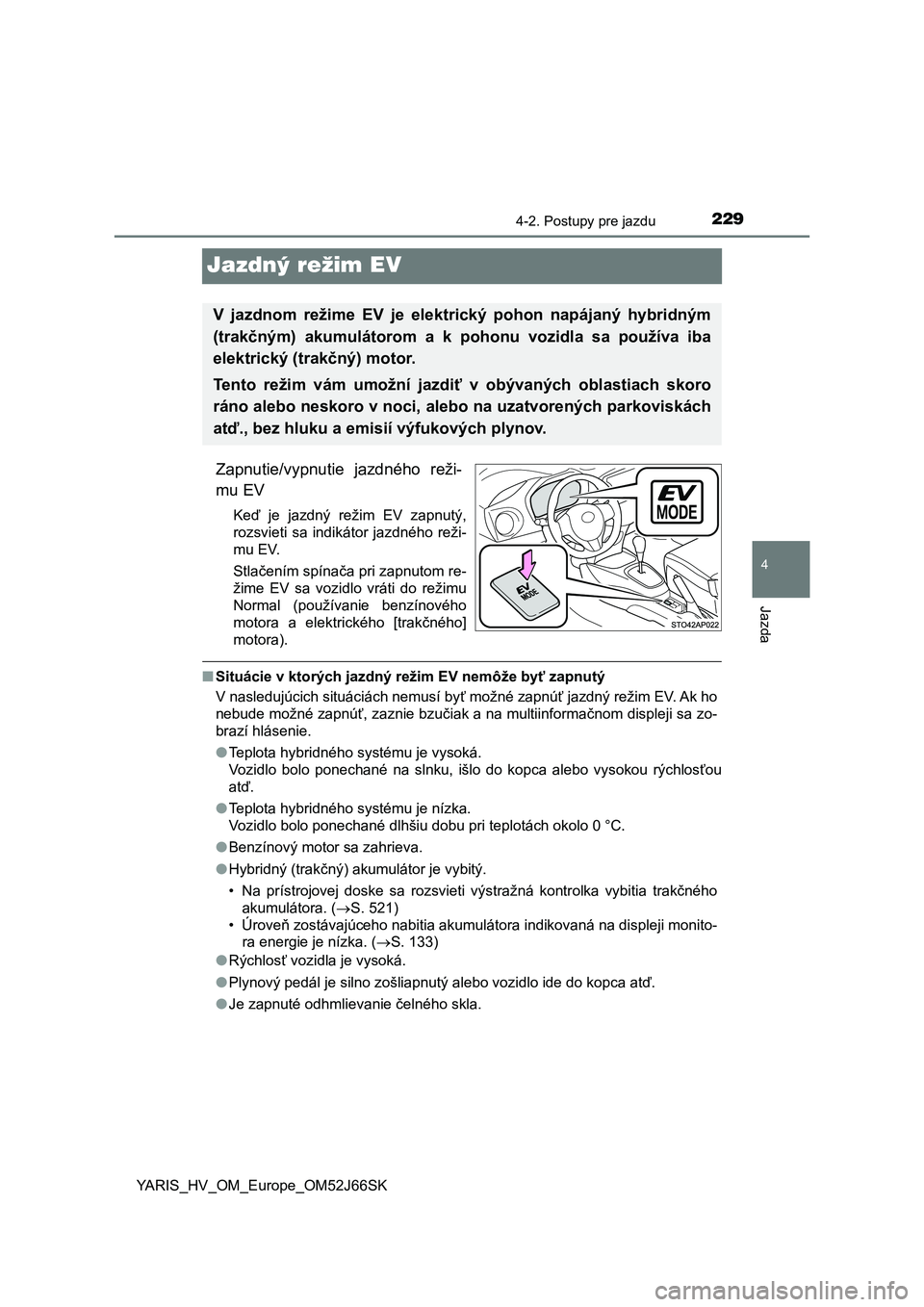 TOYOTA YARIS 2018  Návod na použitie (in Slovakian) 229
4
4-2. Postupy pre jazdu
Jazda
YARIS_HV_OM_Europe_OM52J66SK
Jazdný režim EV
Zapnutie/vypnutie  jazdného  reži-
mu EV
Keď  je  jazdný  režim  EV  zapnutý,
rozsvieti  sa  indikátor  jazdné