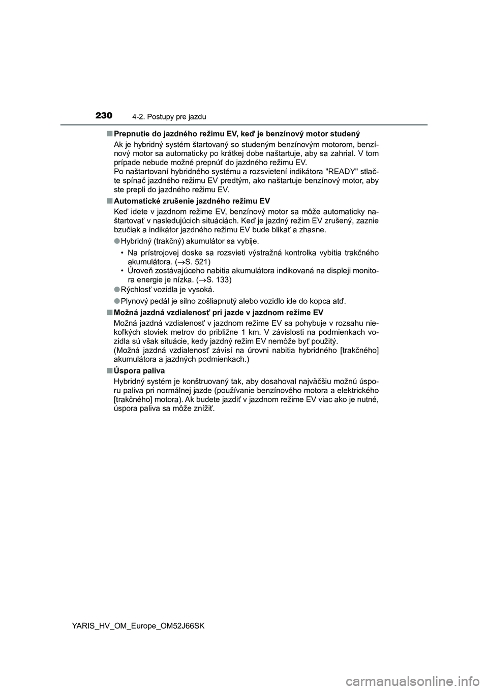 TOYOTA YARIS 2018  Návod na použitie (in Slovakian) 2304-2. Postupy pre jazdu
YARIS_HV_OM_Europe_OM52J66SK■Prepnutie do jazdného režimu EV, keď je benzínový motor studený
Ak je hybridný systém štartovaný so studeným benzínovým motorom, b