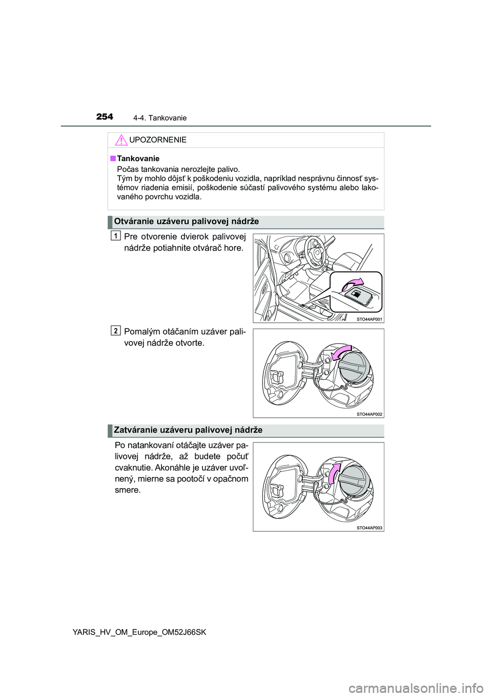 TOYOTA YARIS 2018  Návod na použitie (in Slovakian) 2544-4. Tankovanie
YARIS_HV_OM_Europe_OM52J66SK
Pre  otvorenie  dvierok  palivovej
nádrže potiahnite otvárač hore.
Pomalým otáčaním uzáver pali-
vovej nádrže otvorte.
Po natankovaní otáč
